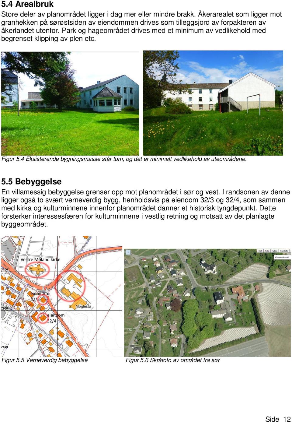 Park og hageområdet drives med et minimum av vedlikehold med begrenset klipping av plen etc. Figur 5.4 Eksisterende bygningsmasse står tom, og det er minimalt vedlikehold av uteområdene. 5.5 Bebyggelse En villamessig bebyggelse grenser opp mot planområdet i sør og vest.