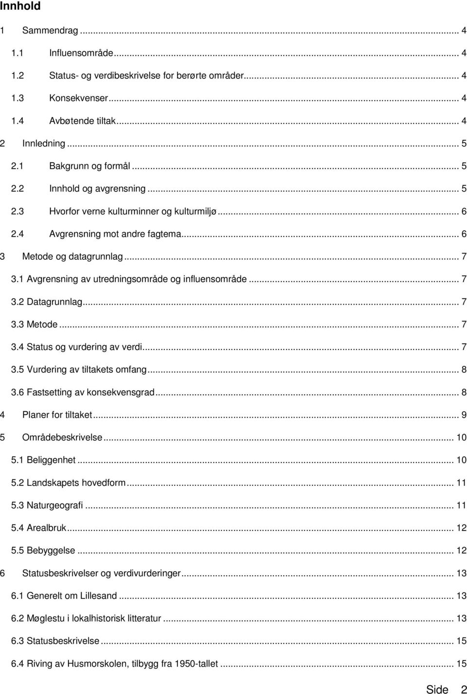 1 Avgrensning av utredningsområde og influensområde... 7 3.2 Datagrunnlag... 7 3.3 Metode... 7 3.4 Status og vurdering av verdi... 7 3.5 Vurdering av tiltakets omfang... 8 3.