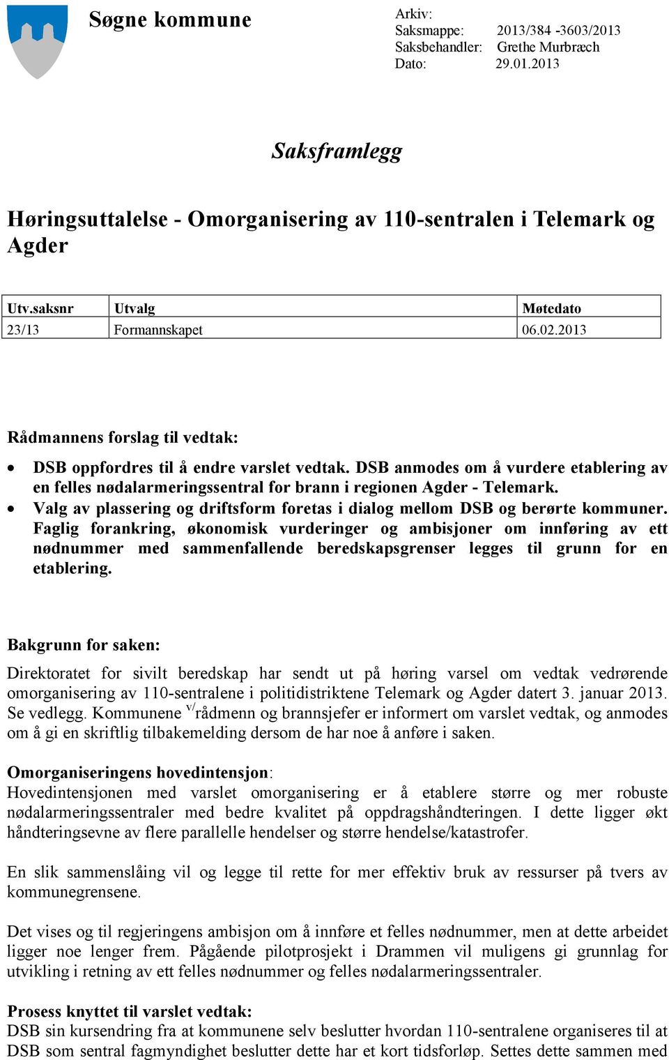 DSB anmodes om å vurdere etablering av en felles nødalarmeringssentral for brann i regionen Agder - Telemark. Valg av plassering og driftsform foretas i dialog mellom DSB og berørte kommuner.