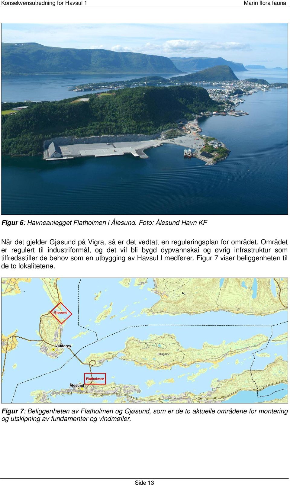 Området er regulert til industriformål og det vil bli bygd dypvannskai og øvrig infrastruktur som tilfredsstiller de behov som