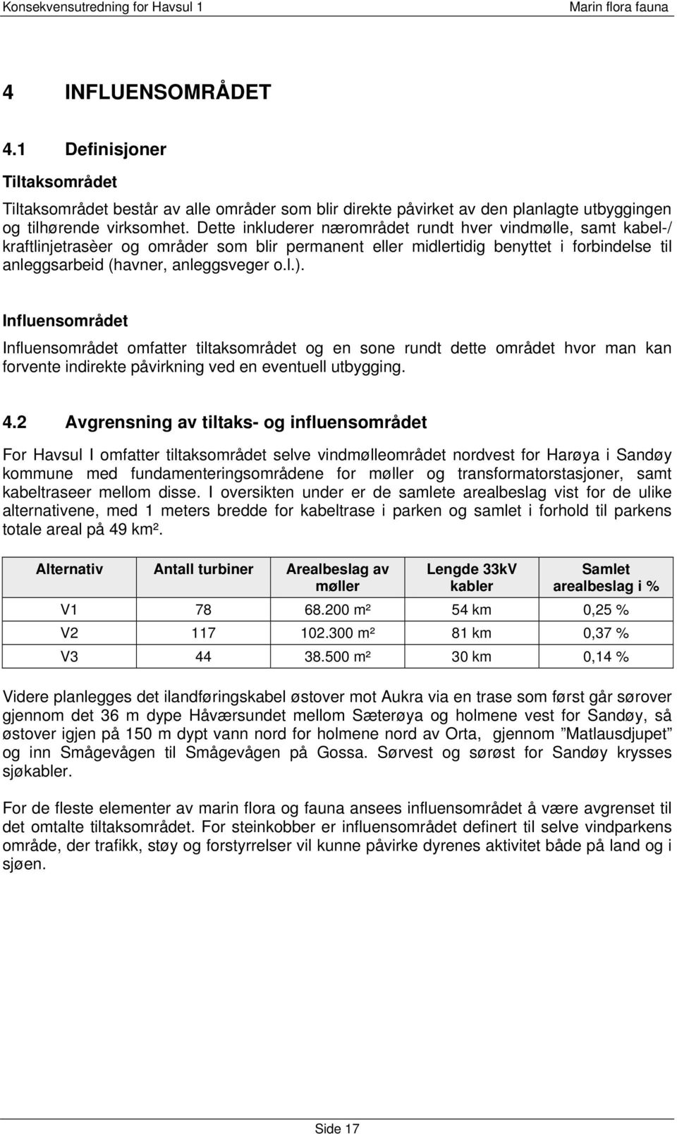 Influensområdet Influensområdet omfatter tiltaksområdet og en sone rundt dette området hvor man kan forvente indirekte påvirkning ved en eventuell utbygging. 4.