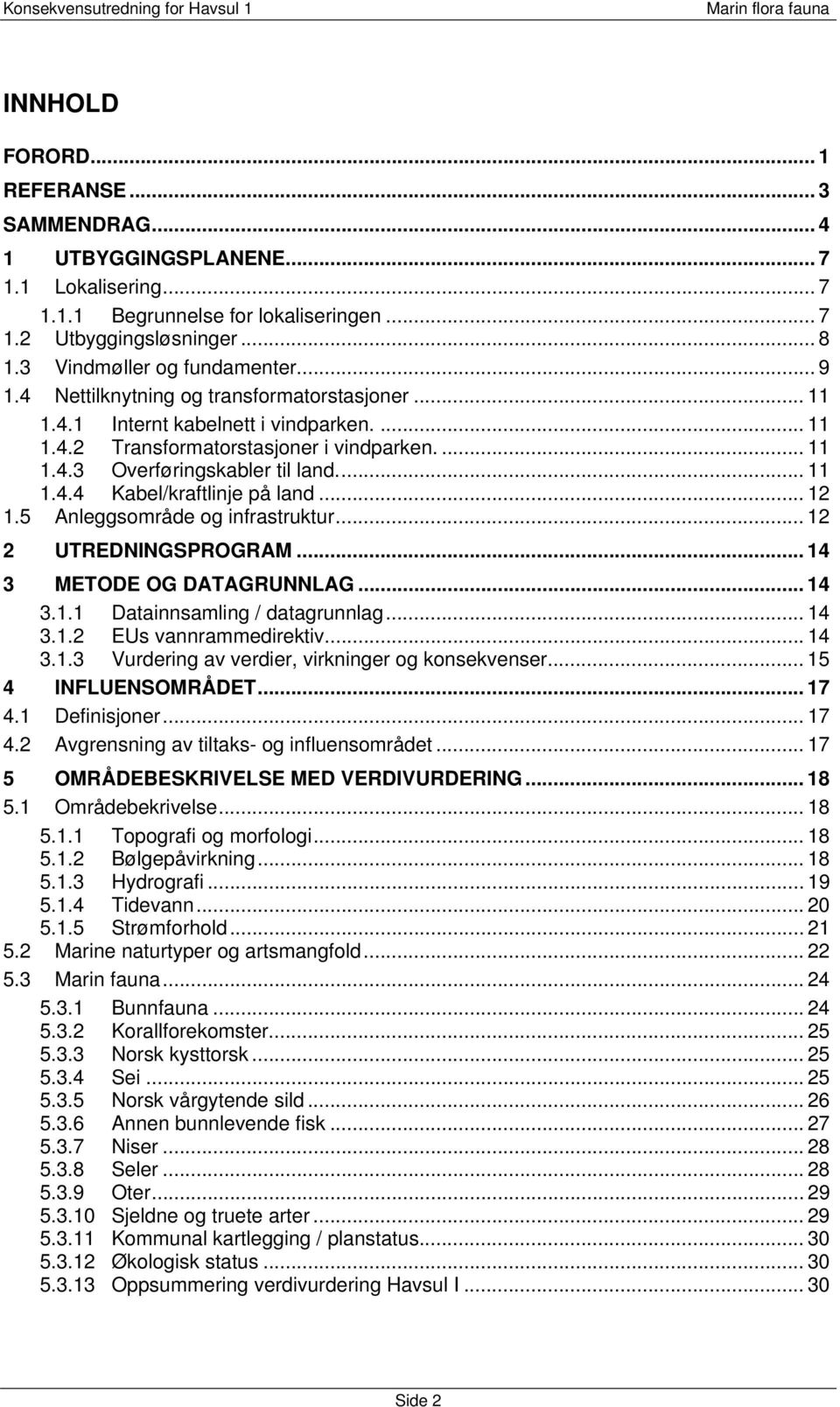 .. 12 1.5 Anleggsområde og infrastruktur... 12 2 UTREDNINGSPROGRAM... 14 3 METODE OG DATAGRUNNLAG... 14 3.1.1 Datainnsamling / datagrunnlag... 14 3.1.2 EUs vannrammedirektiv... 14 3.1.3 Vurdering av verdier virkninger og konsekvenser.