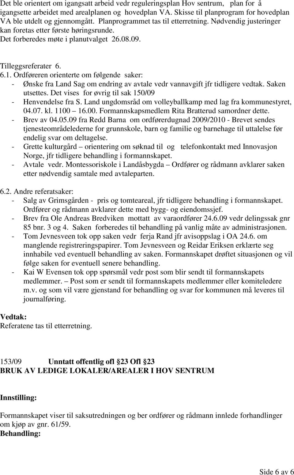 Det forberedes møte i planutvalget 26.08.09. Tilleggsreferater 6. 6.1. Ordføreren orienterte om følgende saker: - Ønske fra Land Sag om endring av avtale vedr vannavgift jfr tidligere vedtak.