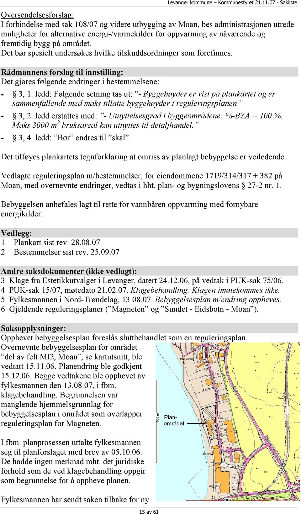 fremtidig bygg på området. Det bør spesielt undersøkes hvilke tilskuddsordninger som forefinnes. Rådmannens forslag til innstilling: Det gjøres følgende endringer i bestemmelsene: 3, 1.