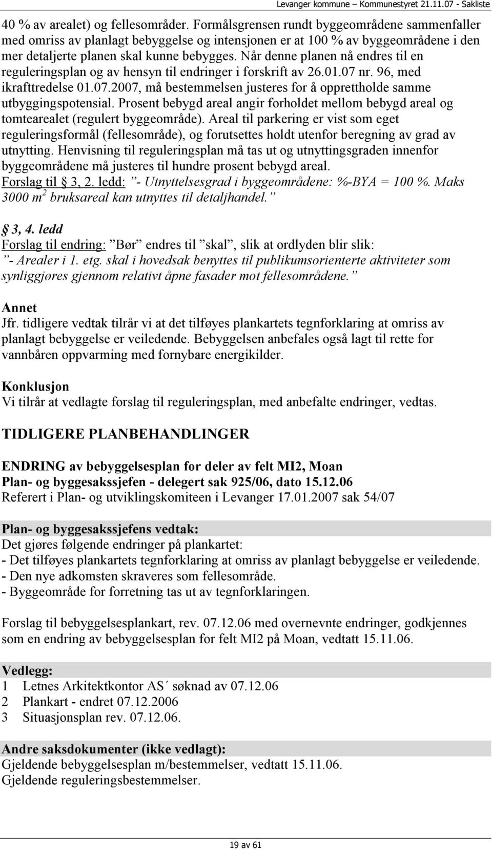 Når denne planen nå endres til en reguleringsplan og av hensyn til endringer i forskrift av 26.01.07 nr. 96, med ikrafttredelse 01.07.2007, må bestemmelsen justeres for å opprettholde samme utbyggingspotensial.