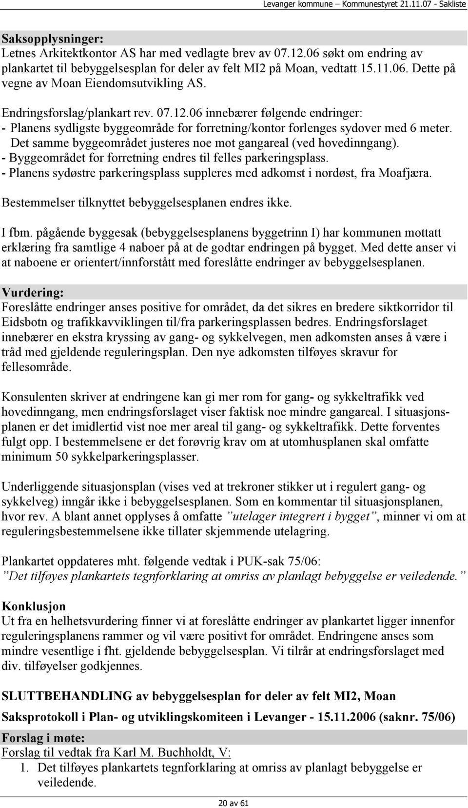 Det samme byggeområdet justeres noe mot gangareal (ved hovedinngang). - Byggeområdet for forretning endres til felles parkeringsplass.