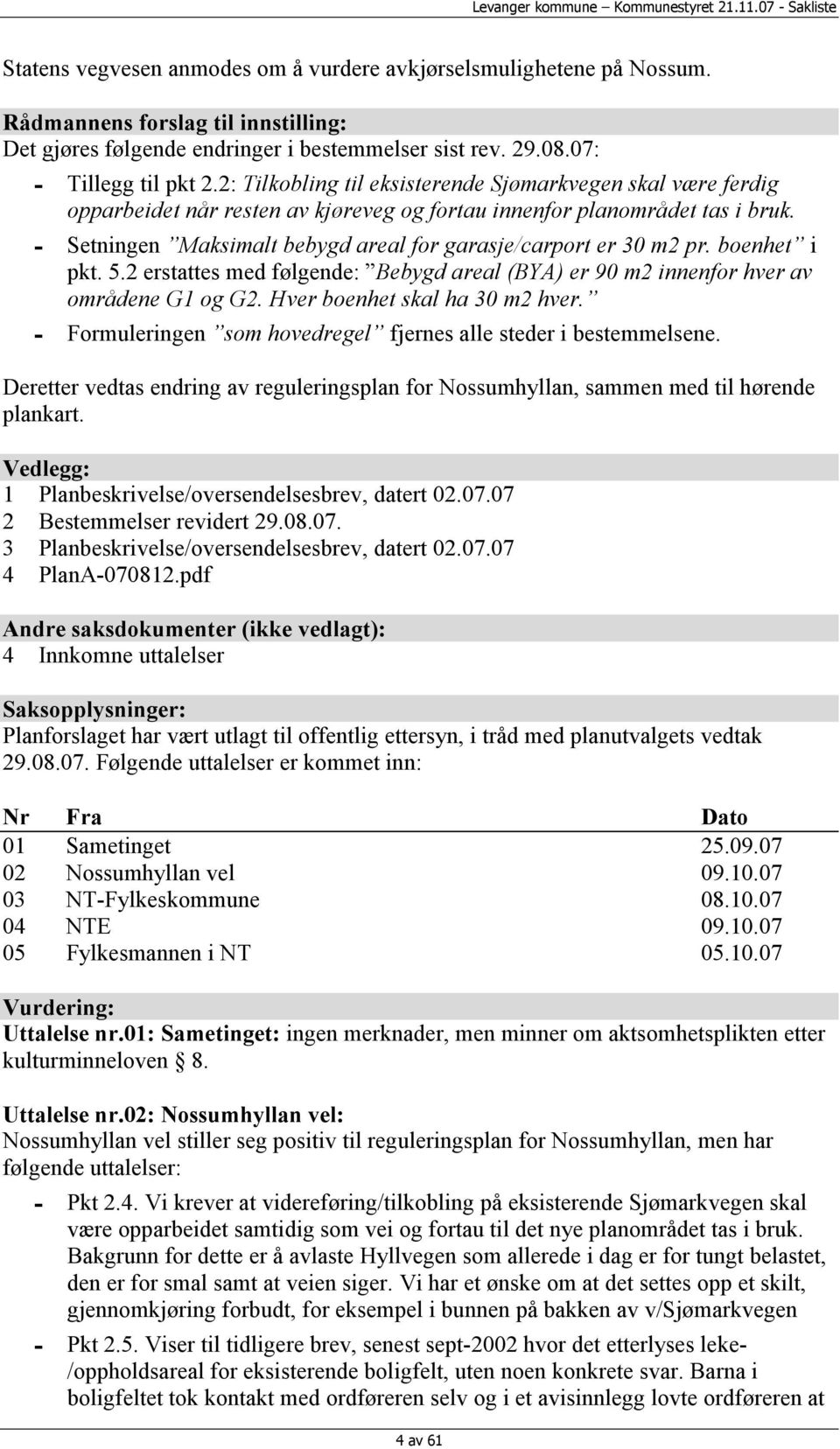 Setningen Maksimalt bebygd areal for garasje/carport er 30 m2 pr. boenhet i pkt. 5.2 erstattes med følgende: Bebygd areal (BYA) er 90 m2 innenfor hver av områdene G1 og G2.