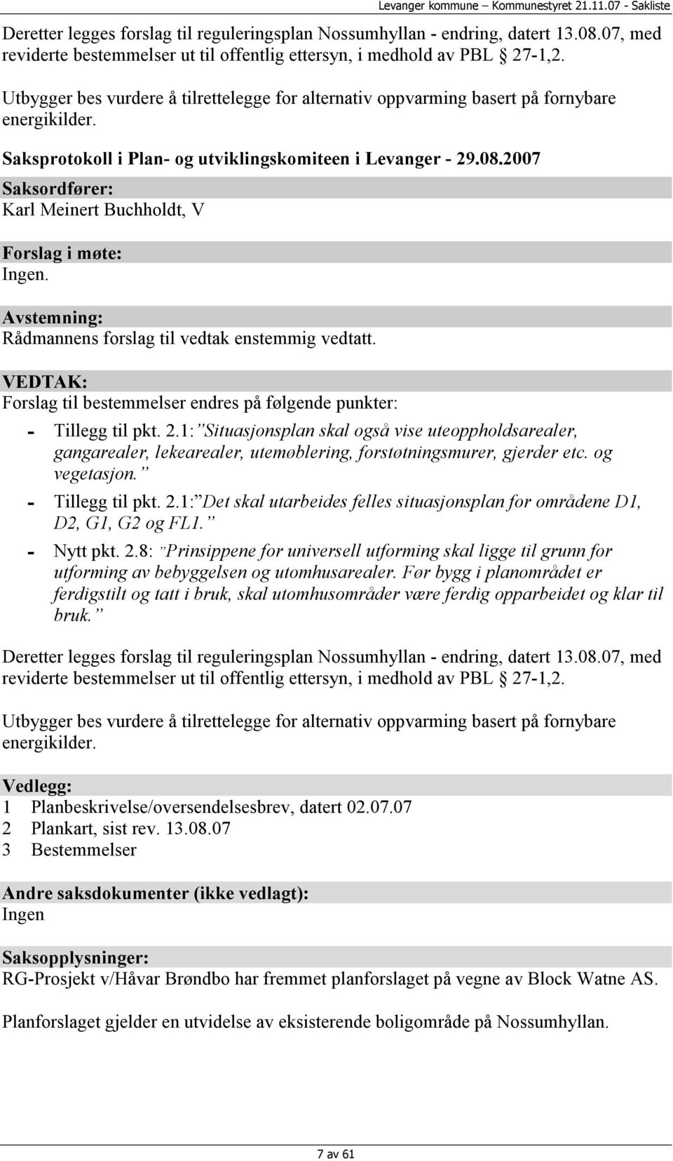 2007 Saksordfører: Karl Meinert Buchholdt, V Forslag i møte: Ingen. Avstemning: Rådmannens forslag til vedtak enstemmig vedtatt.
