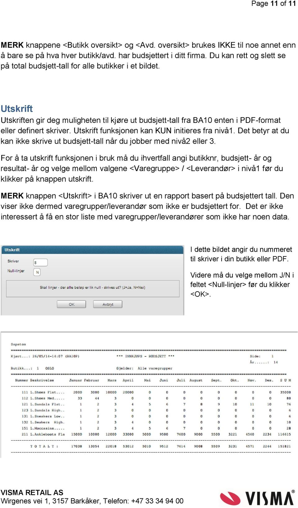 Utskrift funksjonen kan KUN initieres fra nivå1. Det betyr at du kan ikke skrive ut budsjett-tall når du jobber med nivå2 eller 3.