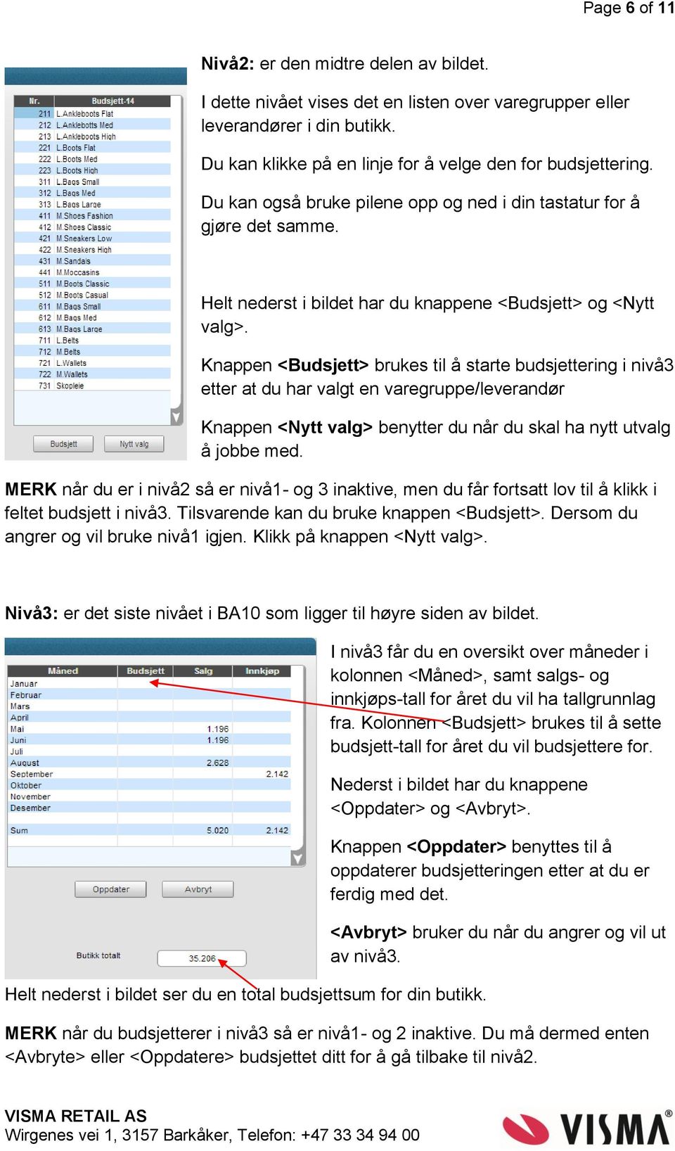 Knappen <Budsjett> brukes til å starte budsjettering i nivå3 etter at du har valgt en varegruppe/leverandør Knappen <Nytt valg> benytter du når du skal ha nytt utvalg å jobbe med.