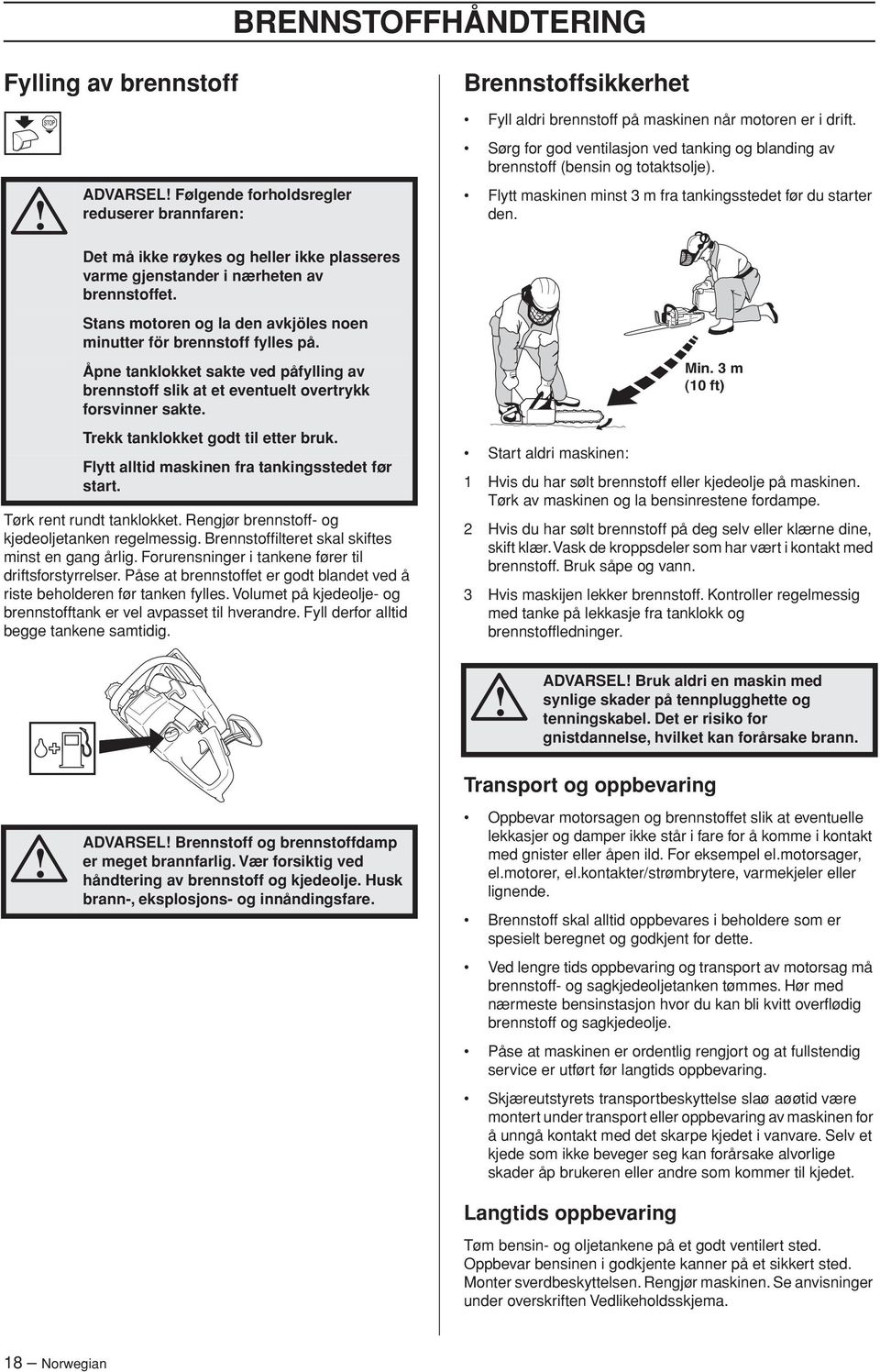 Stans motoren og la den avkjöles noen minutter för brennstoff fylles på. Åpne tanklokket sakte ved påfylling av brennstoff slik at et eventuelt overtrykk forsvinner sakte.