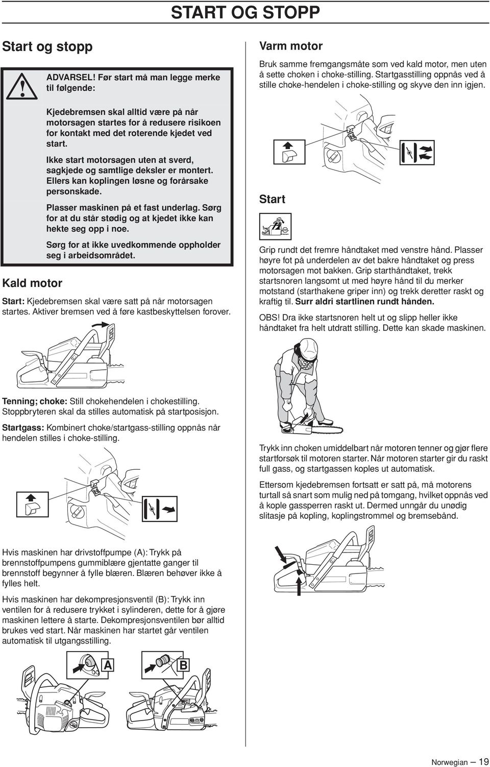 Sørg for at du står stødig og at kjedet ikke kan hekte seg opp i noe. Sørg for at ikke uvedkommende oppholder seg i arbeidsområdet. Start: Kjedebremsen skal være satt på når motorsagen startes.