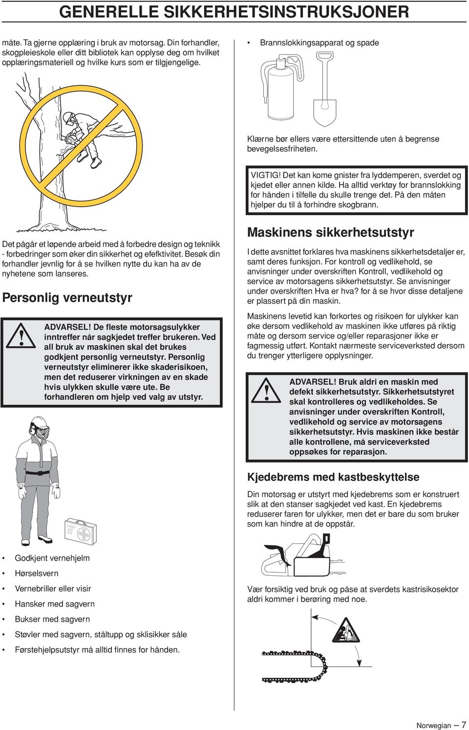 Brannslokkingsapparat og spade Klærne bør ellers være ettersittende uten å begrense bevegelsesfriheten. VIGTIG Det kan kome gnister fra lyddemperen, sverdet og kjedet eller annen kilde.