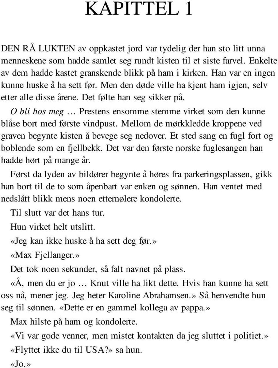 Det følte han seg sikker på. O bli hos meg Prestens ensomme stemme virket som den kunne blåse bort med første vindpust. Mellom de mørkkledde kroppene ved graven begynte kisten å bevege seg nedover.