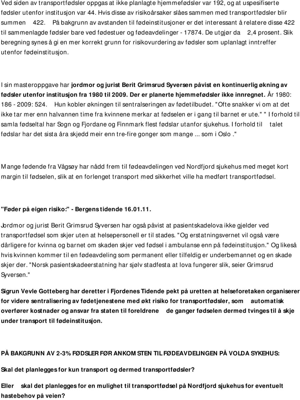 På bakgrunn av avstanden til fødeinstitusjoner er det interessant å relatere disse 422 til sammenlagde fødsler bare ved fødestuer og fødeavdelinger - 17874. De utgjør da 2,4 prosent.