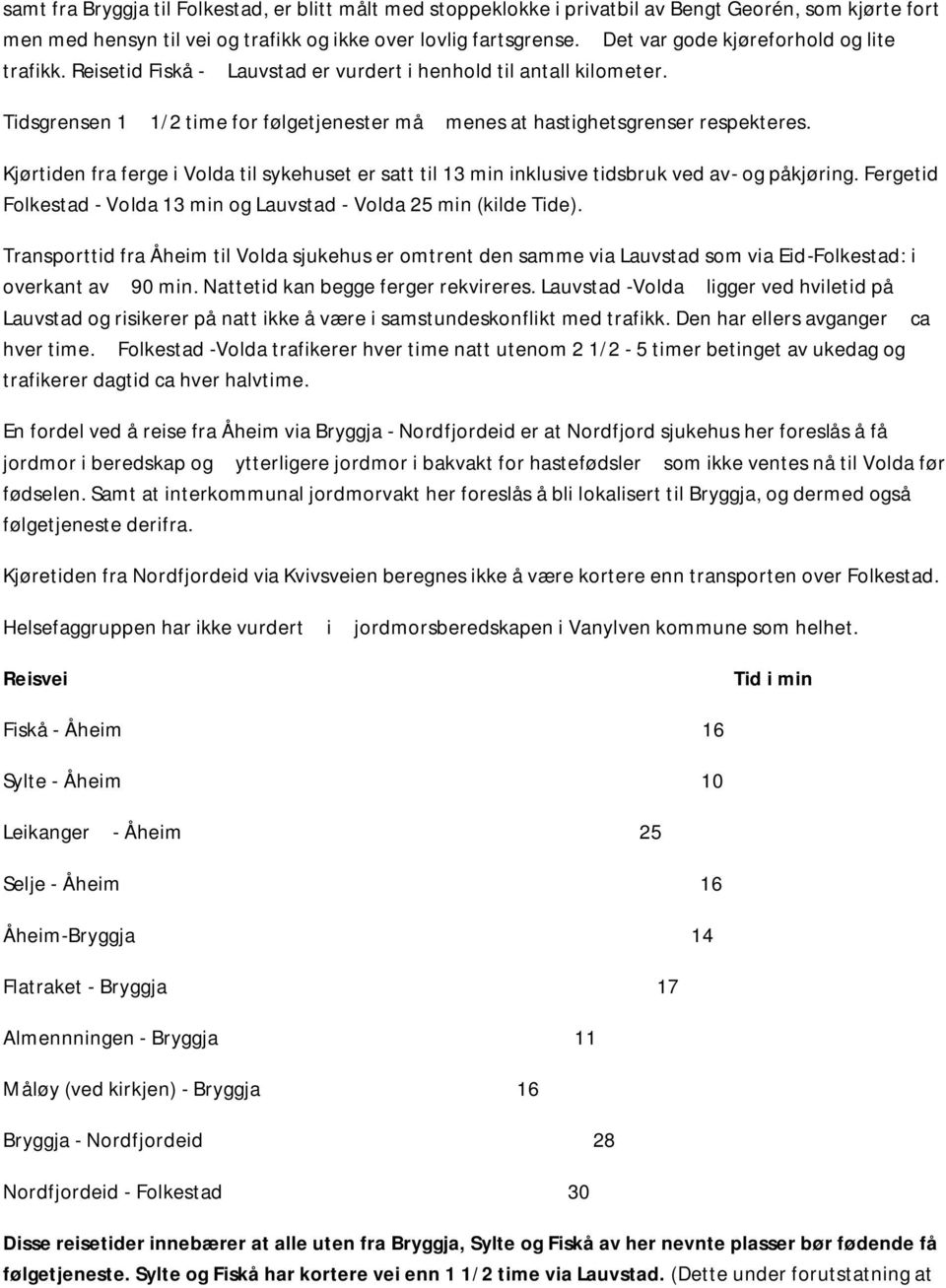 Kjørtiden fra ferge i Volda til sykehuset er satt til 13 min inklusive tidsbruk ved av- og påkjøring. Fergetid Folkestad - Volda 13 min og Lauvstad - Volda 25 min (kilde Tide).