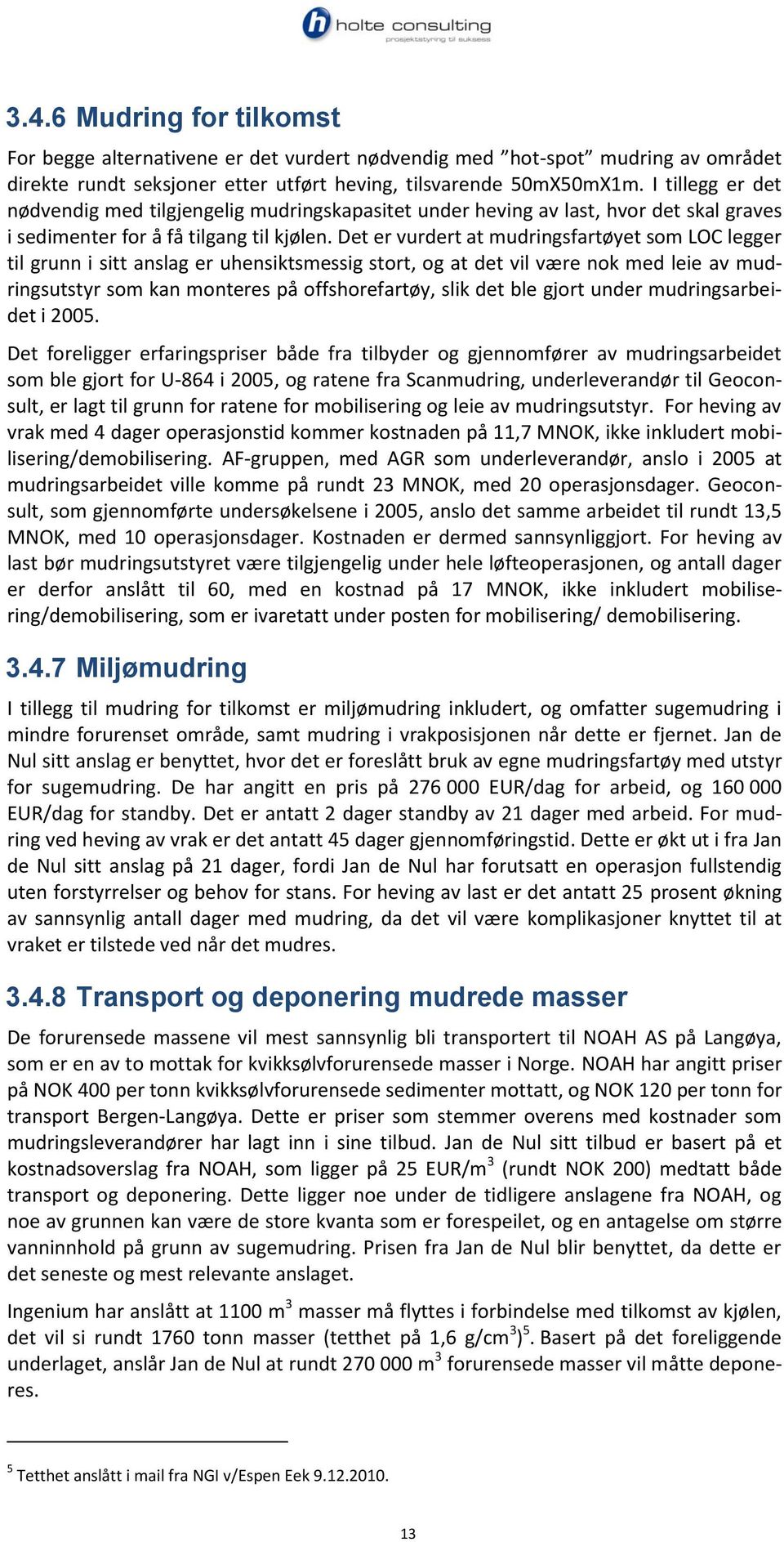 Det er vurdert at mudringsfartøyet som LOC legger til grunn i sitt anslag er uhensiktsmessig stort, og at det vil være nok med leie av mudringsutstyr som kan monteres på offshorefartøy, slik det ble