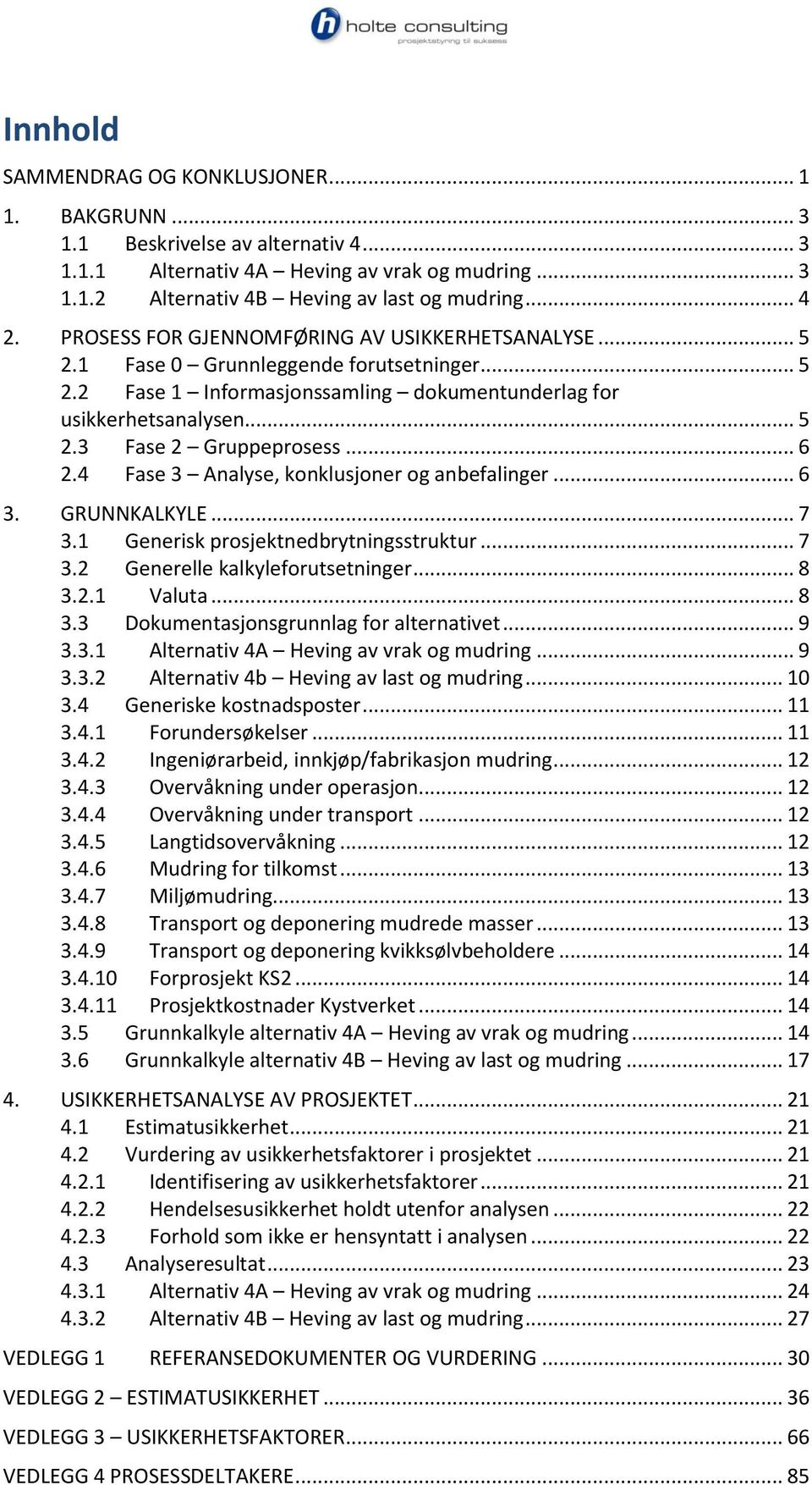 .. 6 2.4 Fase 3 Analyse, konklusjoner og anbefalinger... 6 3. GRUNNKALKYLE... 7 3.1 Generisk prosjektnedbrytningsstruktur... 7 3.2 Generelle kalkyleforutsetninger... 8 3.