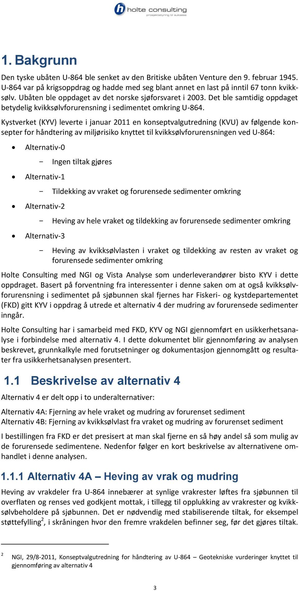 Kystverket (KYV) leverte i januar 2011 en konseptvalgutredning (KVU) av følgende konsepter for håndtering av miljørisiko knyttet til kvikksølvforurensningen ved U-864: Alternativ-0 Ingen tiltak