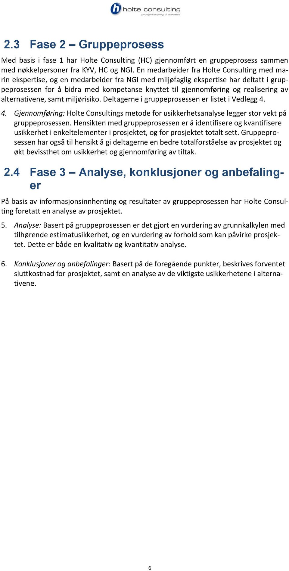 realisering av alternativene, samt miljørisiko. Deltagerne i gruppeprosessen er listet i Vedlegg 4. 4. Gjennomføring: Holte Consultings metode for usikkerhetsanalyse legger stor vekt på gruppeprosessen.