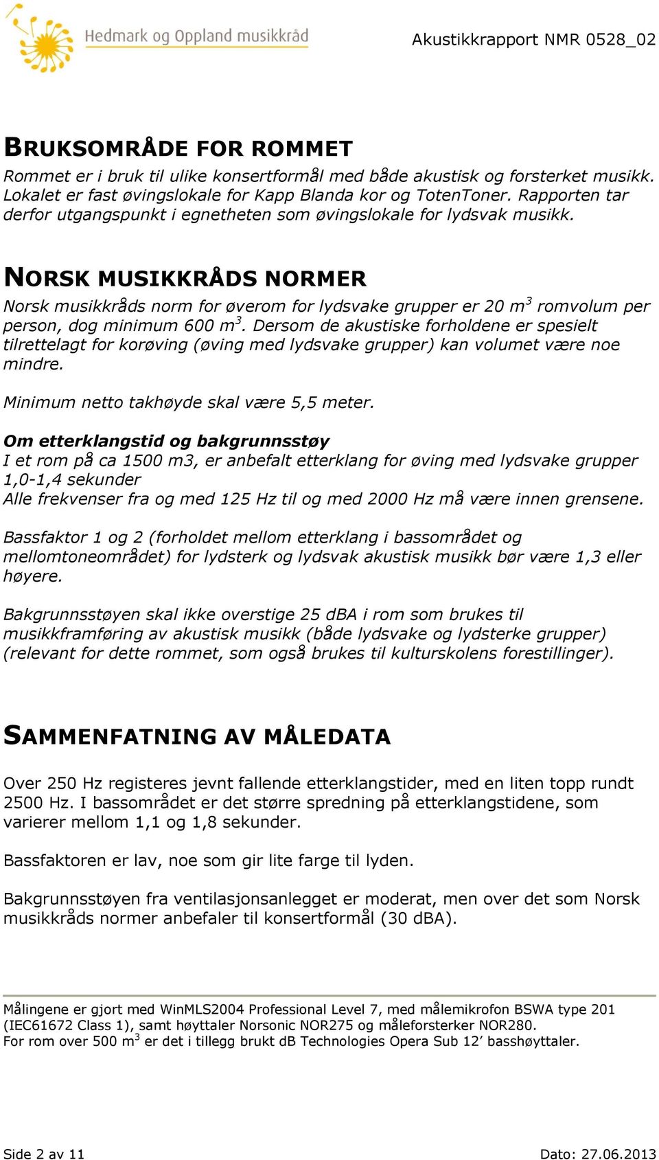 NORSK MUSIKKRÅDS NORMER Norsk musikkråds norm for øverom for lydsvake grupper er 20 m 3 romvolum per person, dog minimum 600 m 3.