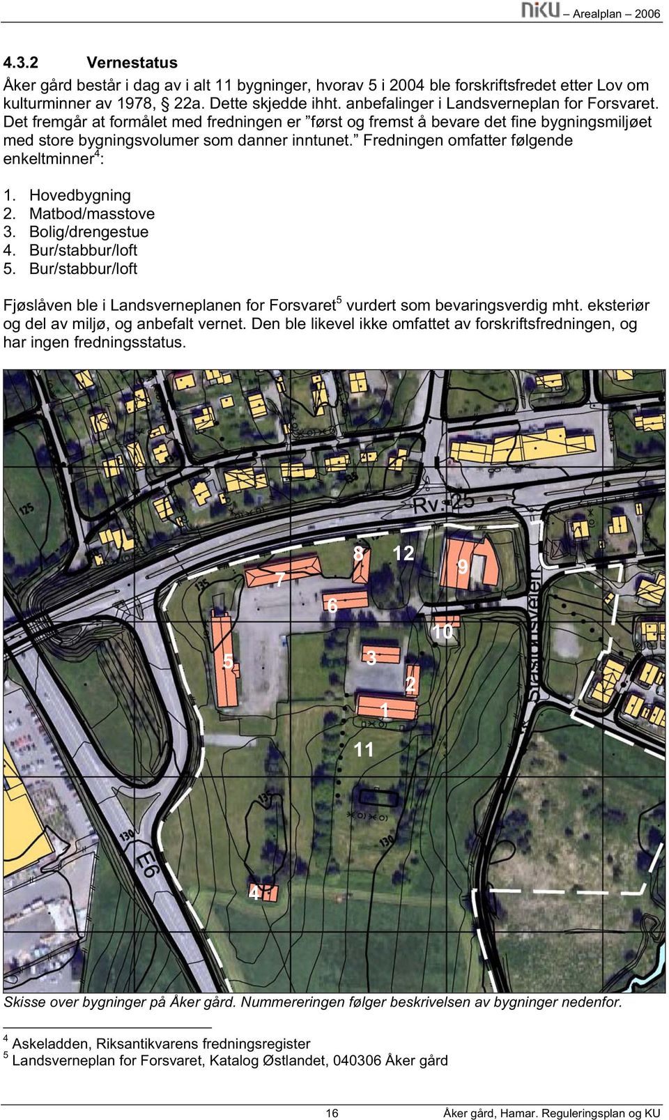 Fredningen omfatter følgende enkeltminner 4 : 1. Hovedbygning 2. Matbod/masstove 3. Bolig/drengestue 4. Bur/stabbur/loft 5.