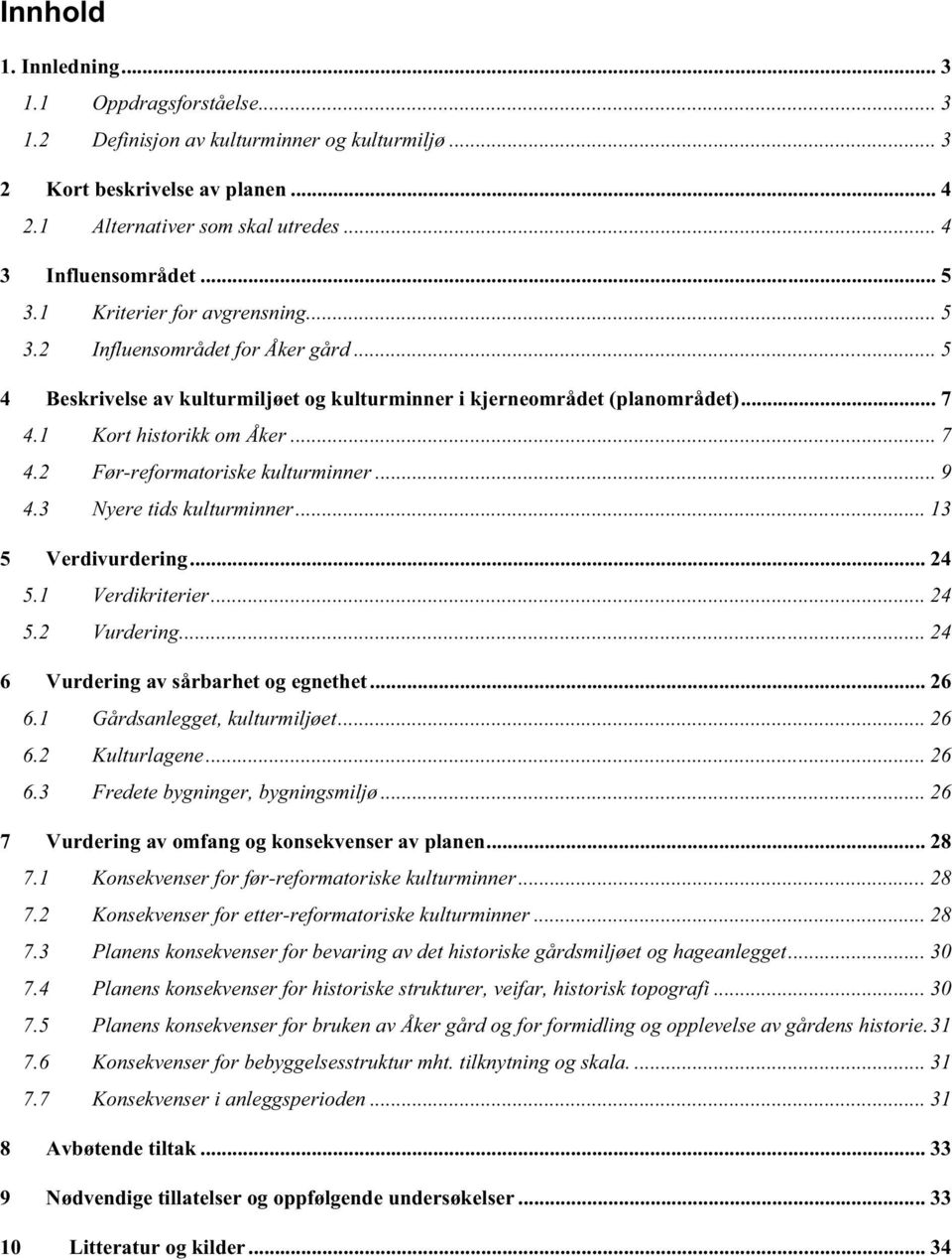 .. 9 4.3 Nyere tids kulturminner... 13 5 Verdivurdering... 24 5.1 Verdikriterier... 24 5.2 Vurdering... 24 6 Vurdering av sårbarhet og egnethet... 26 6.1 Gårdsanlegget, kulturmiljøet... 26 6.2 Kulturlagene.