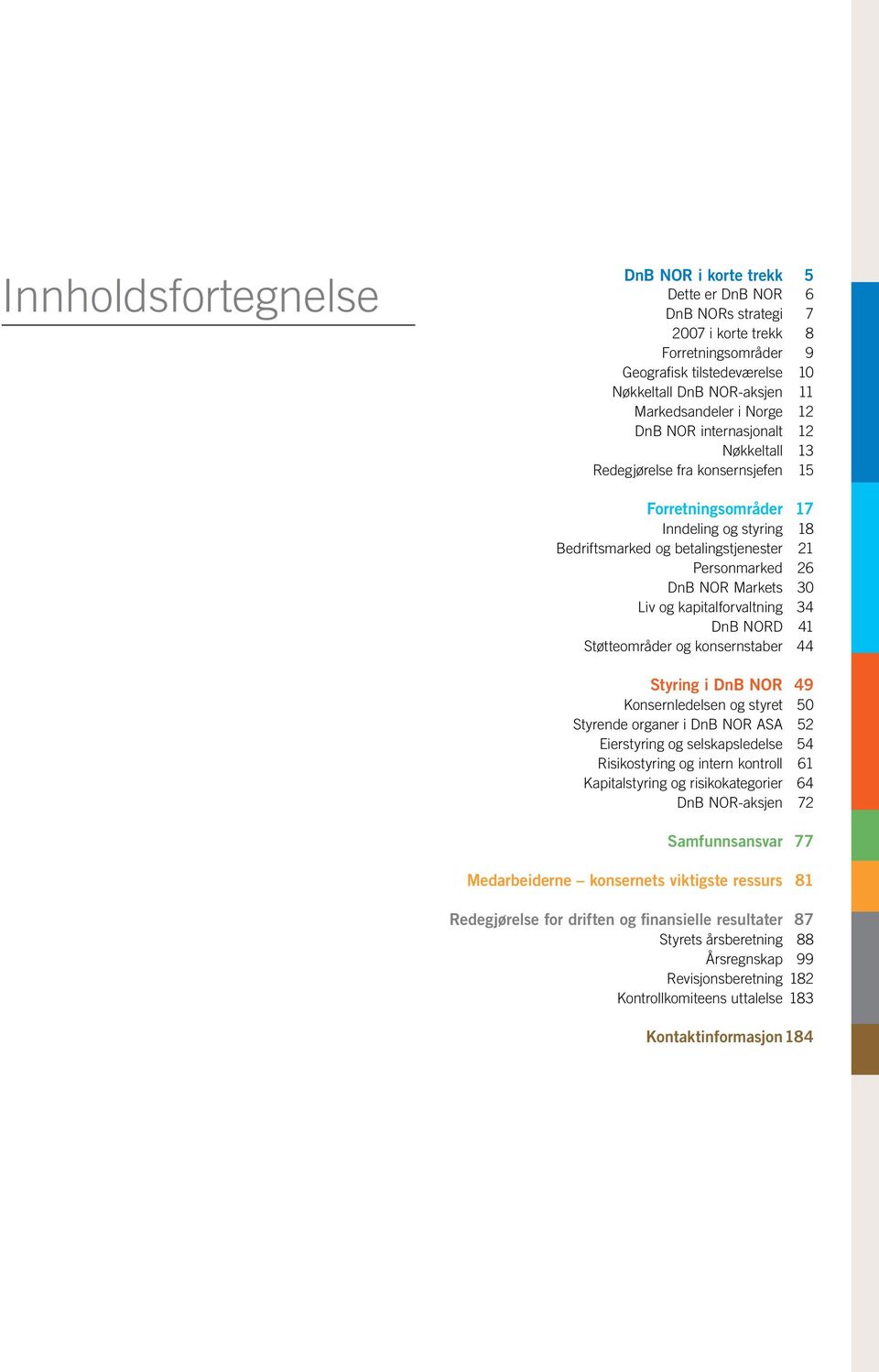 Markets 30 Liv og kapitalforvaltning 34 DnB NORD 41 Støtteområder og konsernstaber 44 Styring i DnB NOR 49 Konsernledelsen og styret 50 Styrende organer i DnB NOR ASA 52 Eierstyring og