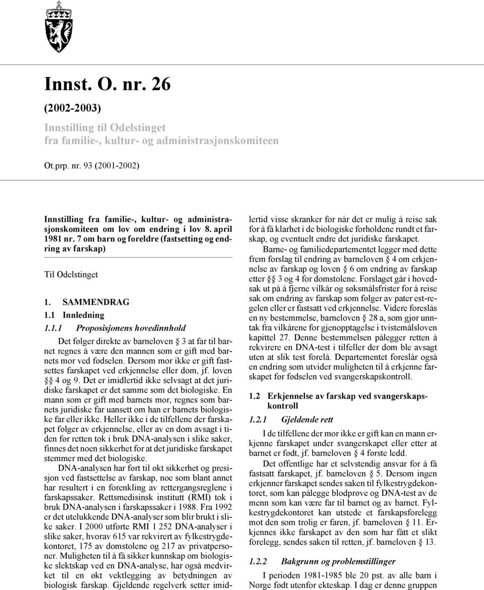 Dersom mor ikke er gift fastsettes farskapet ved erkjennelse eller dom, jf. loven 4 og 9. Det er imidlertid ikke selvsagt at det juridiske farskapet er det samme som det biologiske.