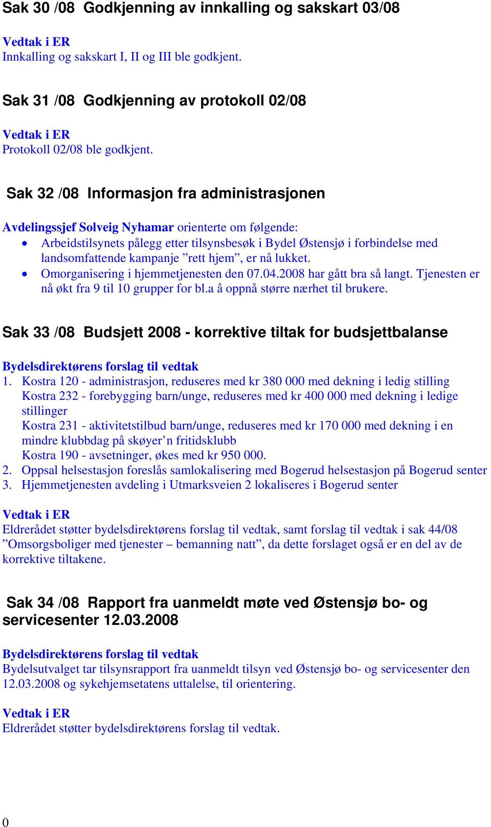 kampanje rett hjem, er nå lukket. Omorganisering i hjemmetjenesten den 07.04.2008 har gått bra så langt. Tjenesten er nå økt fra 9 til 10 grupper for bl.a å oppnå større nærhet til brukere.