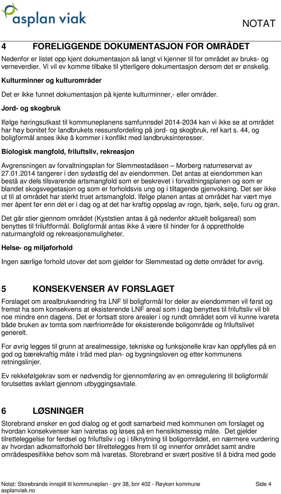 Jord- og skogbruk Ifølge høringsutkast til kommuneplanens samfunnsdel 2014-2034 kan vi ikke se at området har høy bonitet for landbrukets ressursfordeling på jord- og skogbruk, ref kart s.