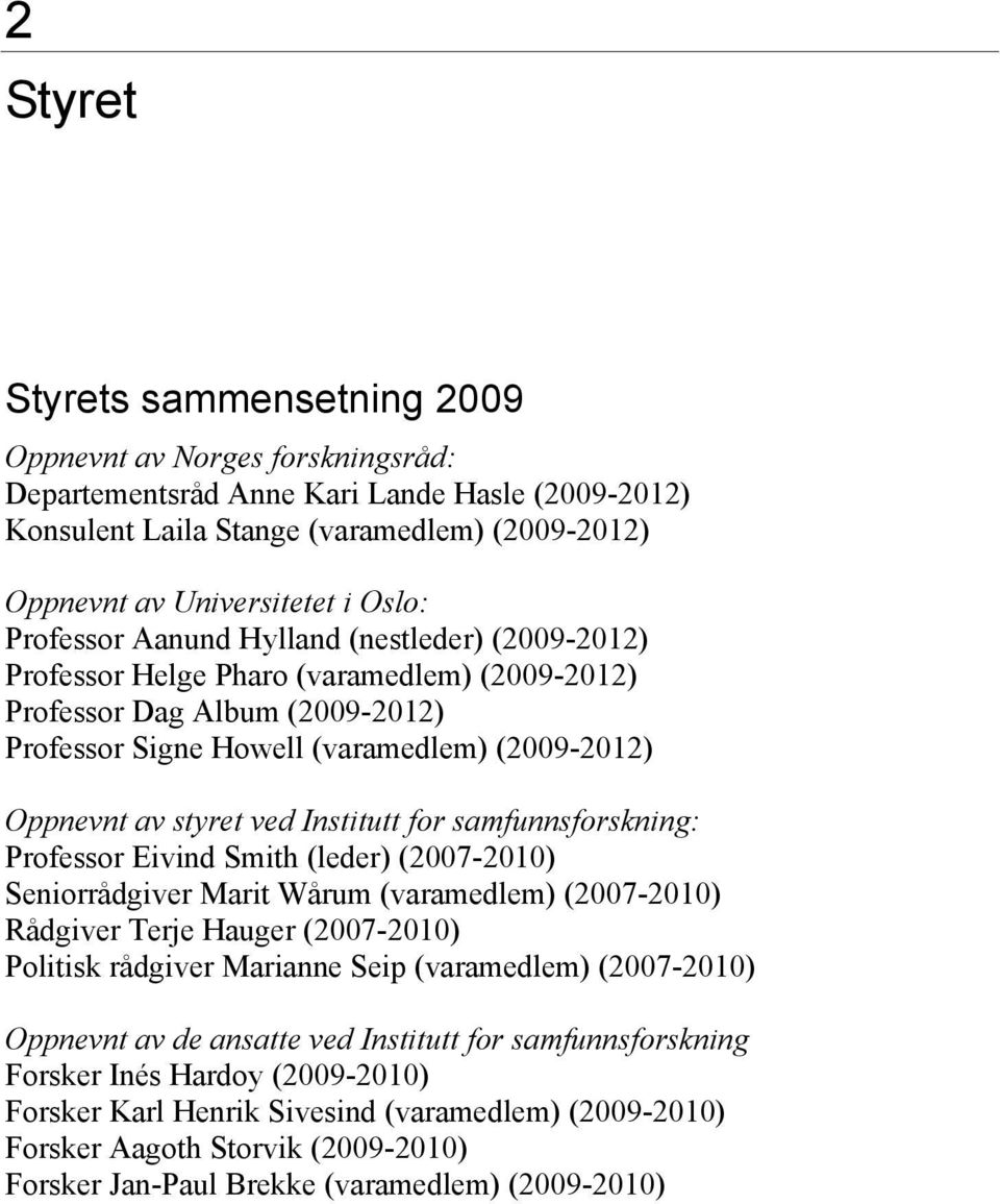 styret ved Institutt for samfunnsforskning: Professor Eivind Smith (leder) (2007-2010) Seniorrådgiver Marit Wårum (varamedlem) (2007-2010) Rådgiver Terje Hauger (2007-2010) Politisk rådgiver Marianne