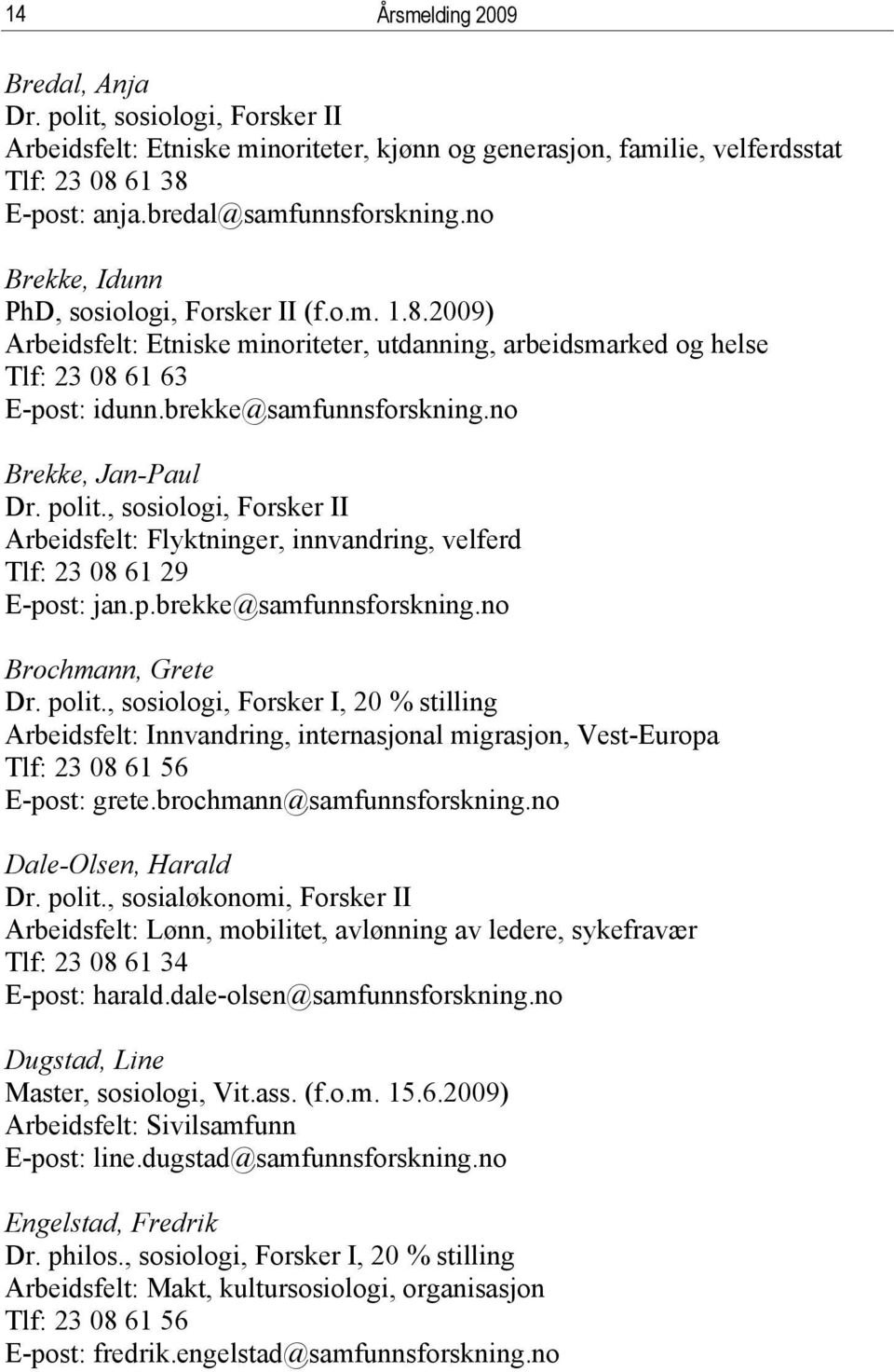 no Brekke, Jan-Paul Dr. polit., sosiologi, Forsker II Arbeidsfelt: Flyktninger, innvandring, velferd Tlf: 23 08 61 29 E-post: jan.p.brekke@samfunnsforskning.no Brochmann, Grete Dr. polit., sosiologi, Forsker I, 20 % stilling Arbeidsfelt: Innvandring, internasjonal migrasjon, Vest-Europa Tlf: 23 08 61 56 E-post: grete.