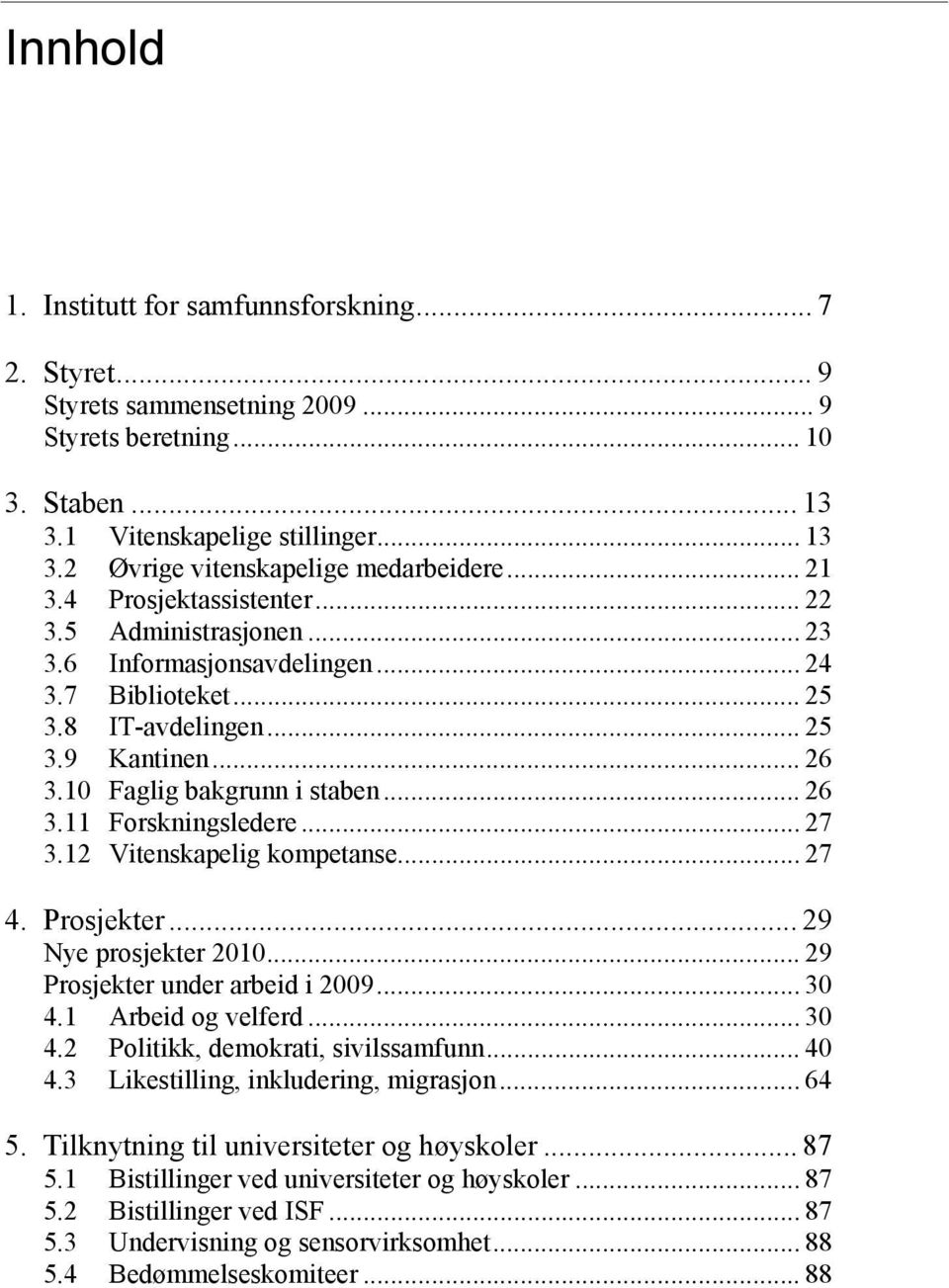 .. 27 3.12 Vitenskapelig kompetanse... 27 4. Prosjekter... 29 Nye prosjekter 2010... 29 Prosjekter under arbeid i 2009... 30 4.1 Arbeid og velferd... 30 4.2 Politikk, demokrati, sivilssamfunn... 40 4.