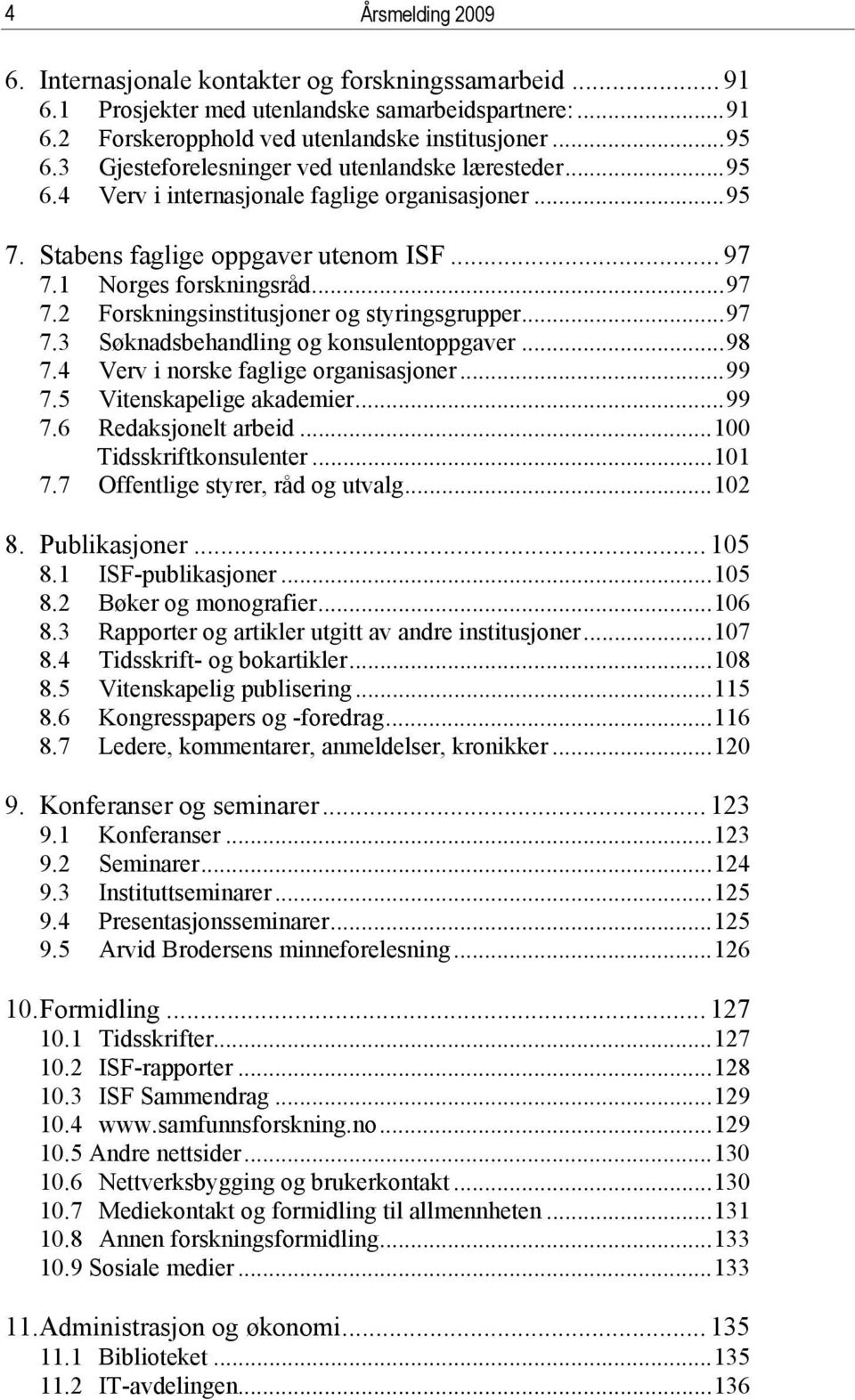 ..97 7.3 Søknadsbehandling og konsulentoppgaver...98 7.4 Verv i norske faglige organisasjoner...99 7.5 Vitenskapelige akademier...99 7.6 Redaksjonelt arbeid...100 Tidsskriftkonsulenter...101 7.