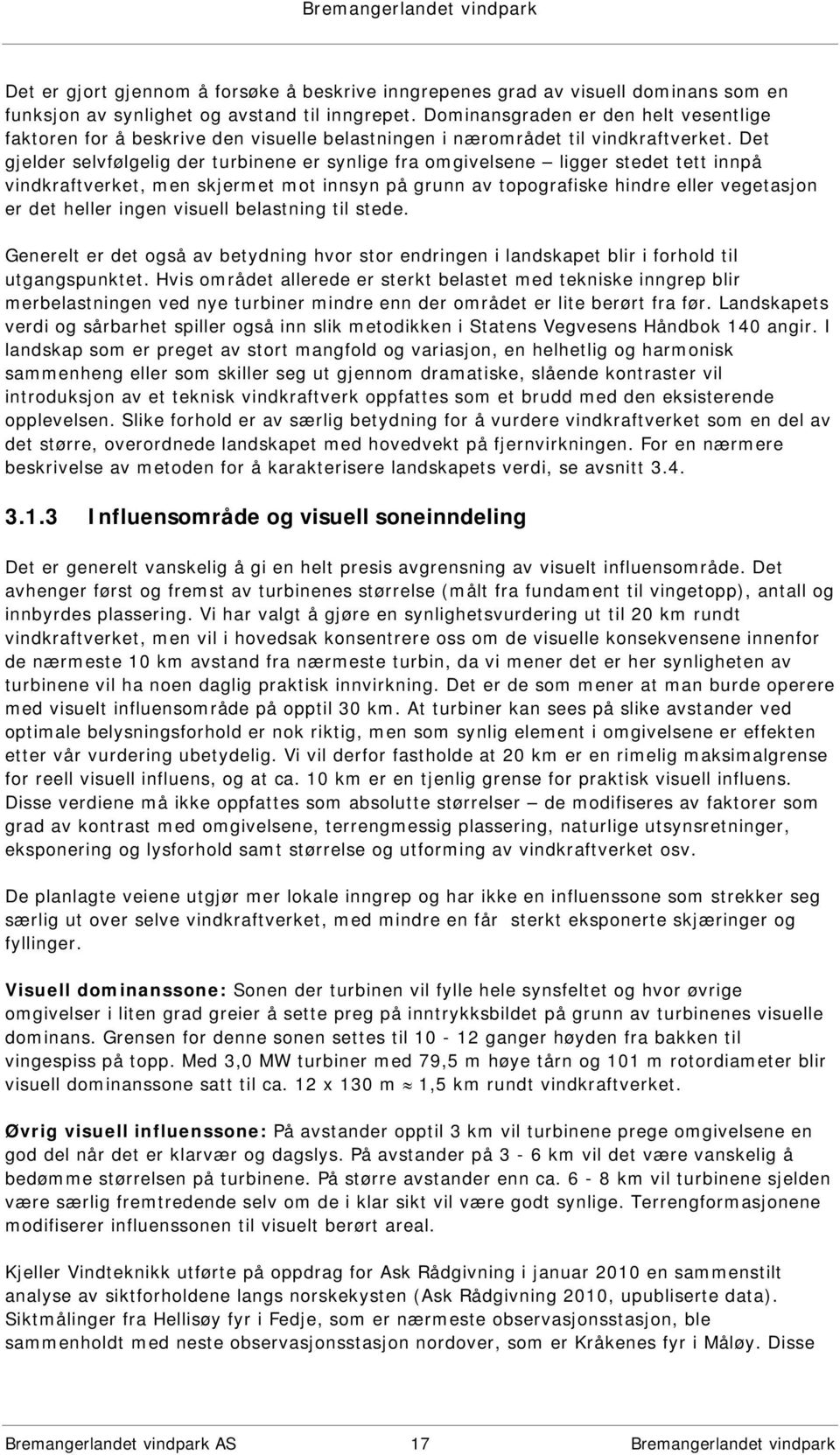 Det gjelder selvfølgelig der turbinene er synlige fra omgivelsene ligger stedet tett innpå vindkraftverket, men skjermet mot innsyn på grunn av topografiske hindre eller vegetasjon er det heller