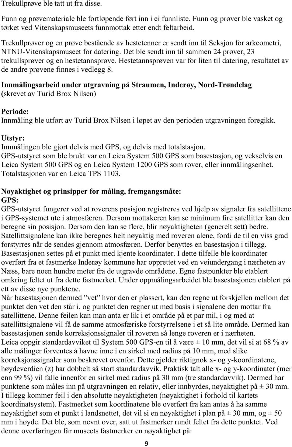 Det ble sendt inn til sammen 24 prøver, 23 trekullsprøver og en hestetannsprøve. Hestetannsprøven var for liten til datering, resultatet av de andre prøvene finnes i vedlegg 8.