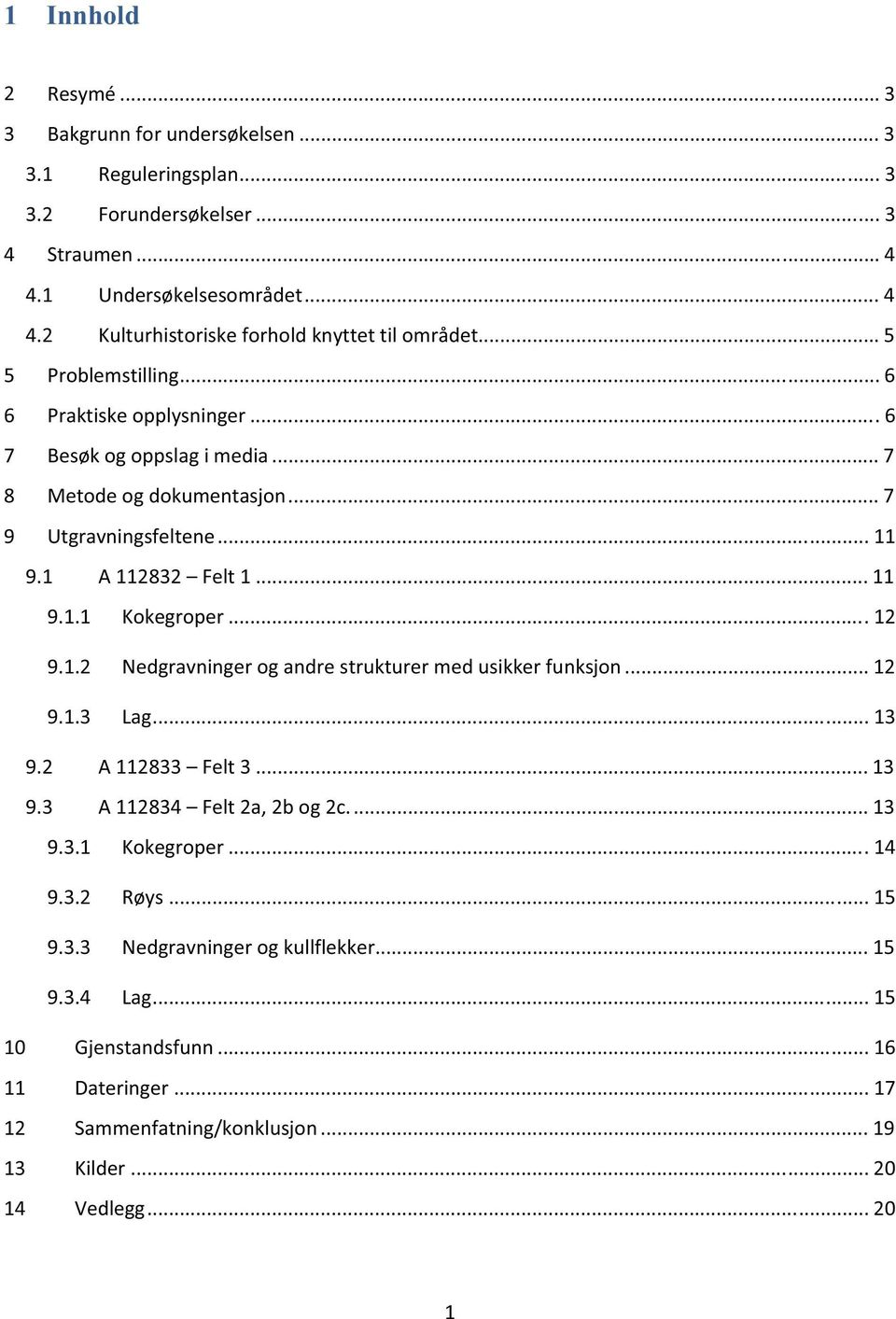 ..12 9.1.2 Nedgravningerogandrestrukturermedusikkerfunksjon...12 9.1.3 Lag...13 9.2 A112833 Felt3...13 9.3 A112834 Felt2a,2bog2c...13 9.3.1 Kokegroper...14 9.3.2 Røys...15 9.