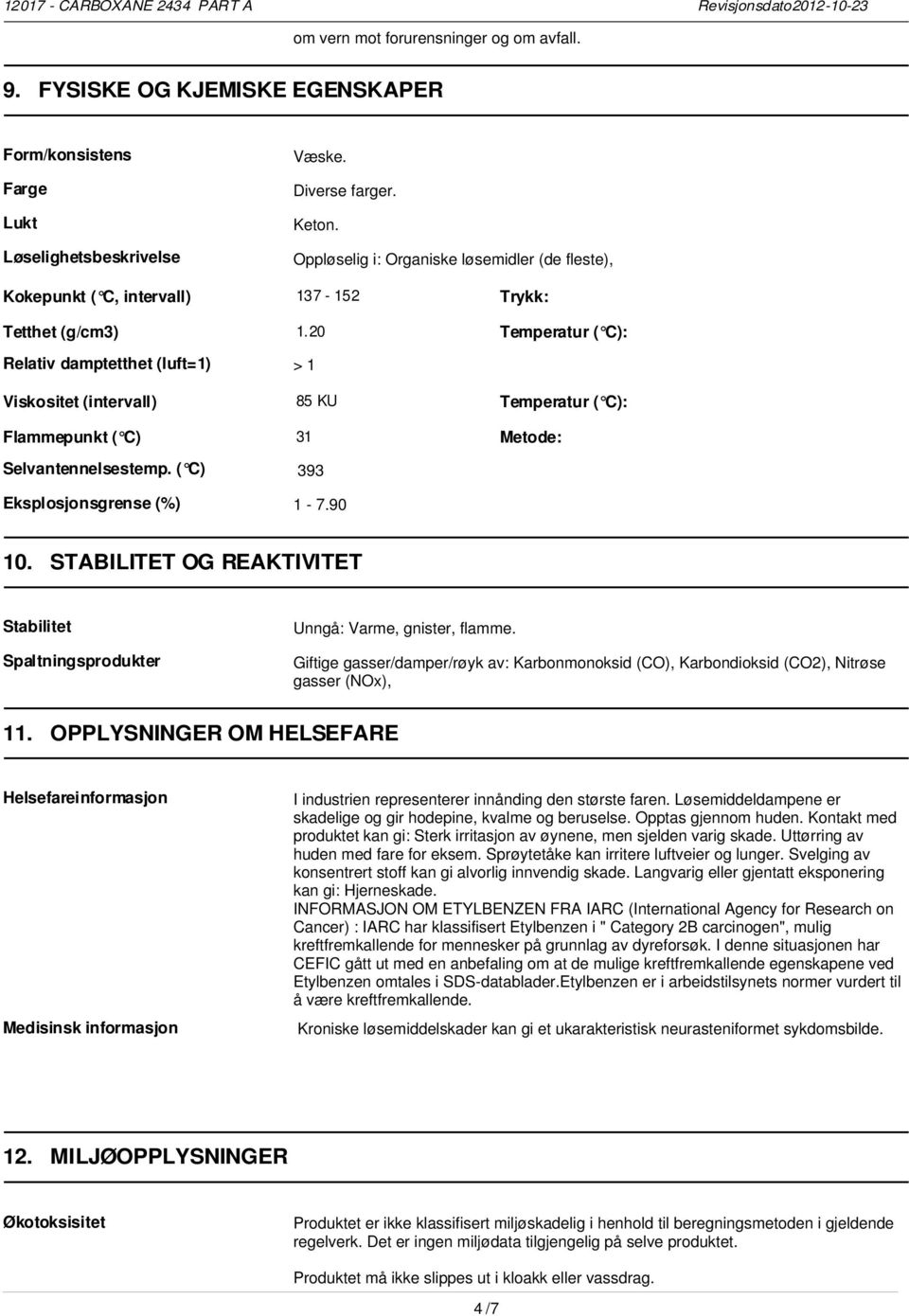 20 Temperatur ( C): Relativ damptetthet (luft=1) > 1 Viskositet (intervall) Flammepunkt ( C) 85 KU Temperatur ( C): 31 Metode: Selvantennelsestemp. ( C) 393 Eksplosjonsgrense (%) 1-7.90 10.