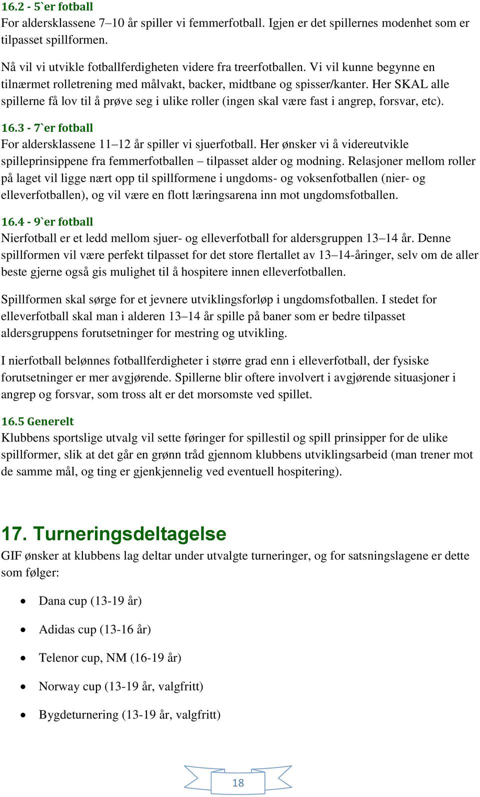 Her SKAL alle spillerne få lov til å prøve seg i ulike roller (ingen skal være fast i angrep, forsvar, etc). 16.3-7`er fotball For aldersklassene 11 12 år spiller vi sjuerfotball.