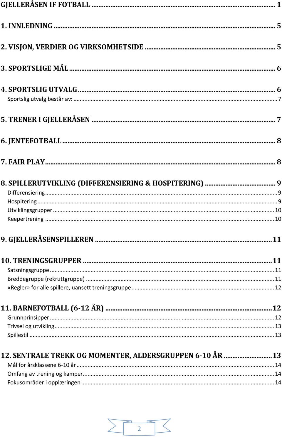 .. 11 10. TRENINGSGRUPPER... 11 Satsningsgruppe... 11 Breddegruppe (rekruttgruppe)... 11 «Regler» for alle spillere, uansett treningsgruppe... 12 11. BARNEFOTBALL (6-12 ÅR)... 12 Grunnprinsipper.