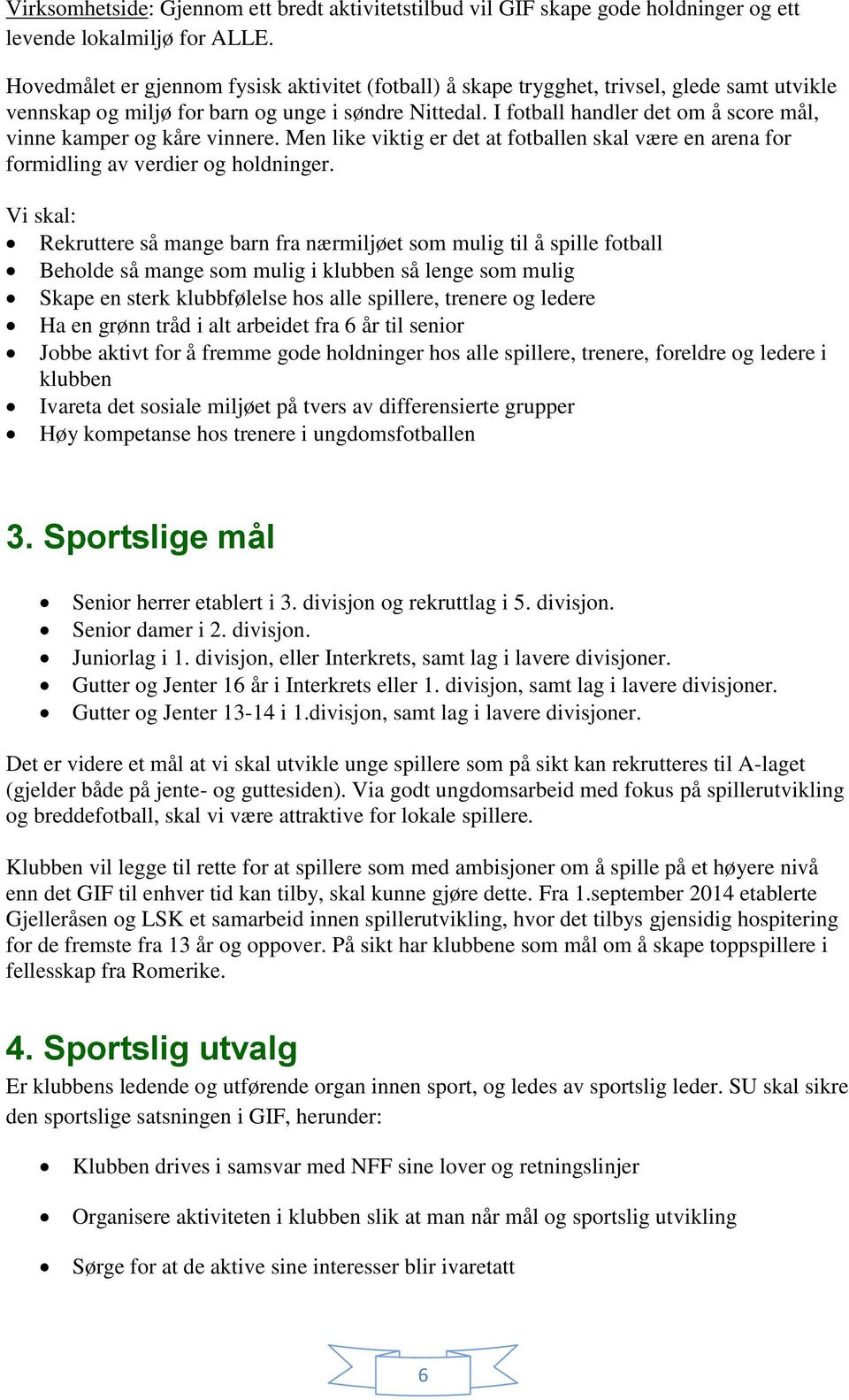 I fotball handler det om å score mål, vinne kamper og kåre vinnere. Men like viktig er det at fotballen skal være en arena for formidling av verdier og holdninger.