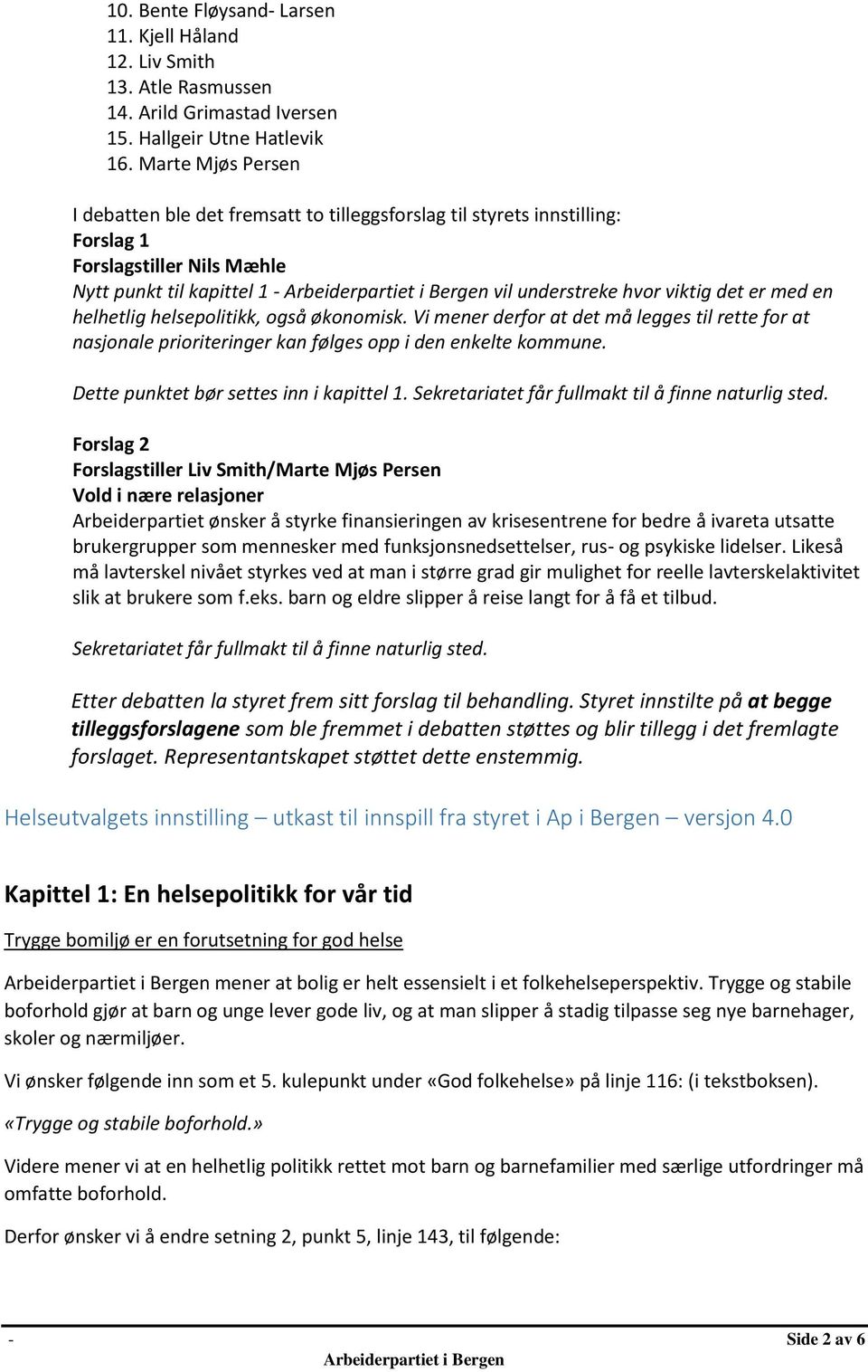 helhetlig helsepolitikk, også økonomisk. Vi mener derfor at det må legges til rette for at nasjonale prioriteringer kan følges opp i den enkelte kommune. Dette punktet bør settes inn i kapittel 1.