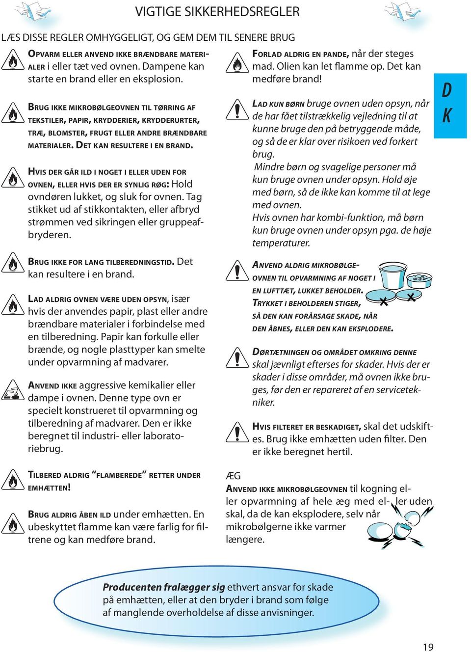 DET KAN RESULTERE I EN BRAND. HVIS DER GÅR ILD I NOGET I ELLER UDEN FOR OVNEN, ELLER HVIS DER ER SYNLIG RØG: Hold ovndøren lukket, og sluk for ovnen.