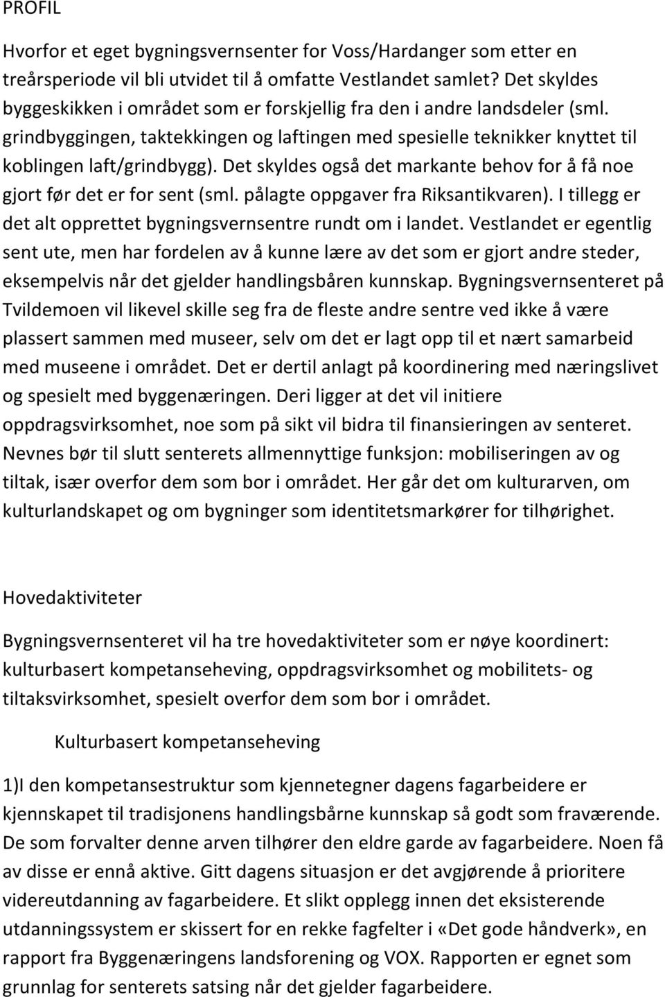 Det skyldes også det markante behov for å få noe gjort før det er for sent (sml. pålagte oppgaver fra Riksantikvaren). I tillegg er det alt opprettet bygningsvernsentre rundt om i landet.