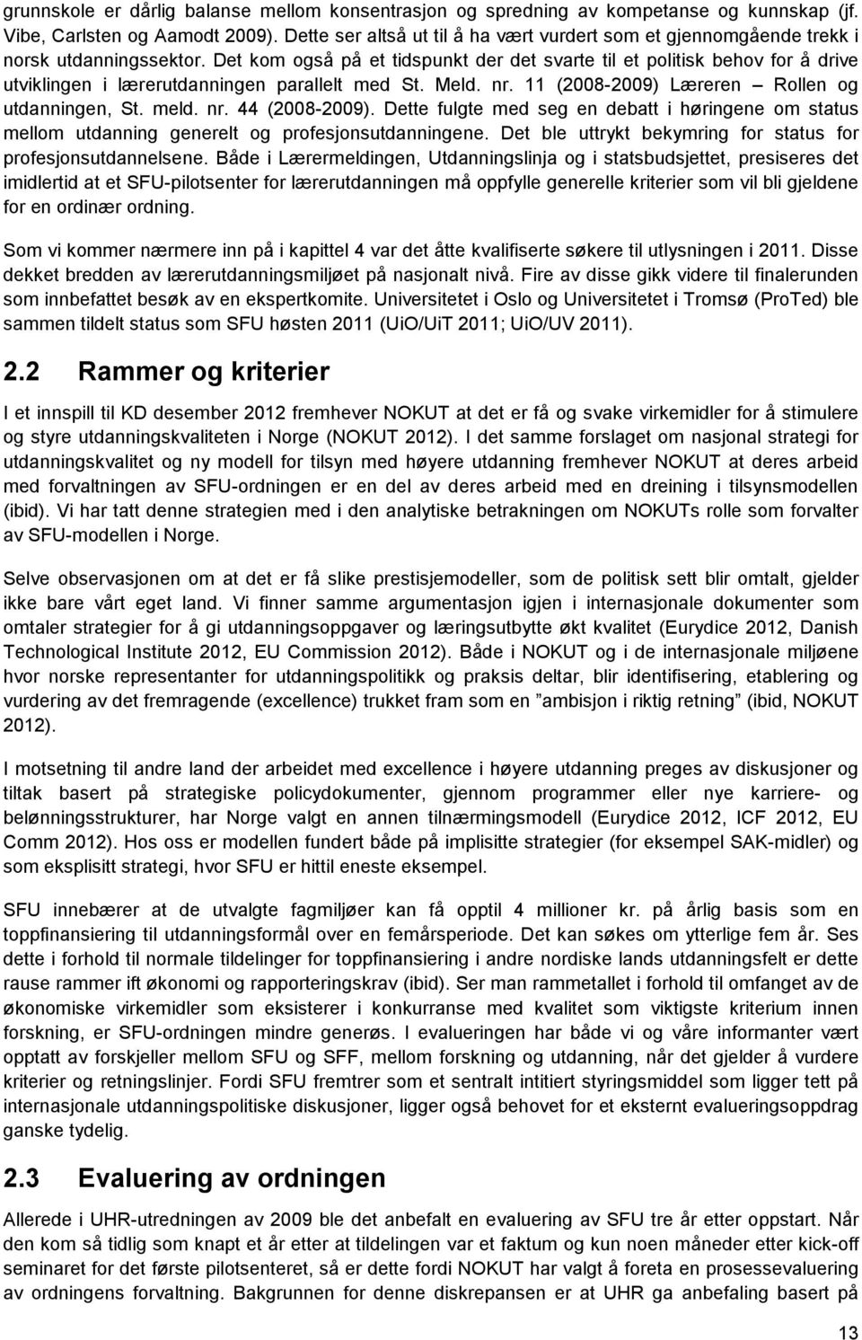 Det kom også på et tidspunkt der det svarte til et politisk behov for å drive utviklingen i lærerutdanningen parallelt med St. Meld. nr. 11 (2008-2009) Læreren Rollen og utdanningen, St. meld. nr. 44 (2008-2009).