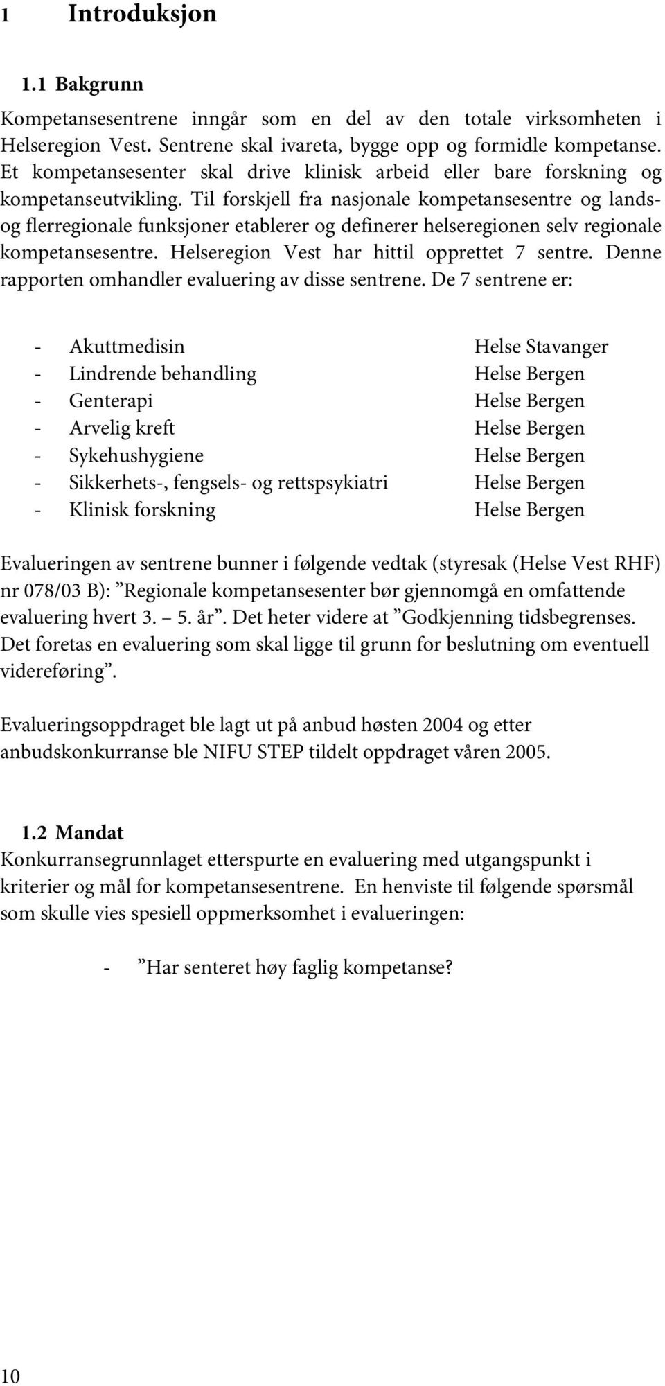 Til forskjell fra nasjonale kompetansesentre og landsog flerregionale funksjoner etablerer og definerer helseregionen selv regionale kompetansesentre. Helseregion Vest har hittil opprettet 7 sentre.