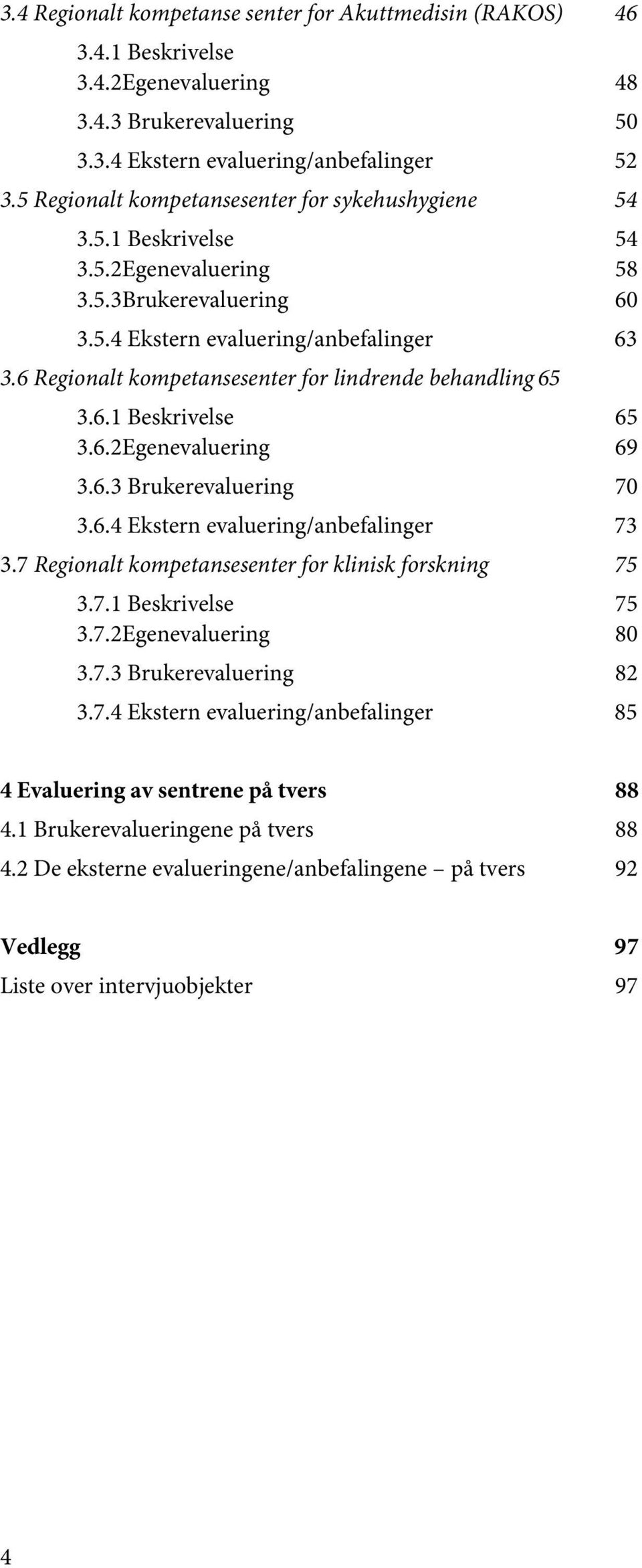 6 Regionalt kompetansesenter for lindrende behandling 65 3.6.1 Beskrivelse 65 3.6.2Egenevaluering 69 3.6.3 Brukerevaluering 70 3.6.4 Ekstern evaluering/anbefalinger 73 3.