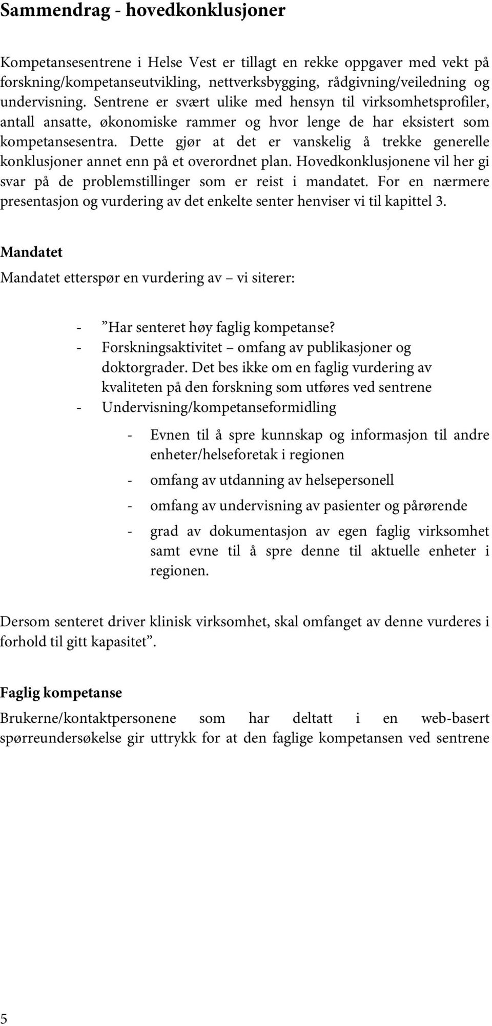 Dette gjør at det er vanskelig å trekke generelle konklusjoner annet enn på et overordnet plan. Hovedkonklusjonene vil her gi svar på de problemstillinger som er reist i mandatet.