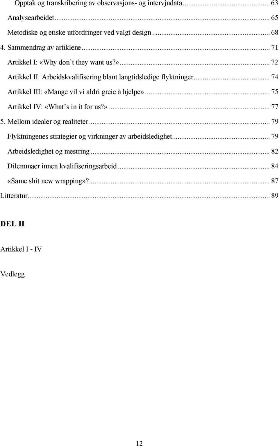 .. 74 Artikkel III: «Mange vil vi aldri greie å hjelpe»... 75 Artikkel IV: «What s in it for us?»... 77 5. Mellom idealer og realiteter.